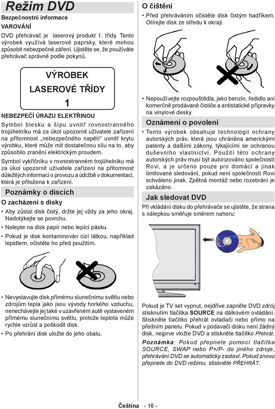 VÝRBEK LASERVÉ TŘÍDY 1 NEBEZPEČÍ ÚRAZU ELEKTŘINU Symbol blesku a šípu uvnitř rovnostranného trojúhelníku má za úkol upozornit uživatele zařízení na přítomnost nebezpečného napětí uvnitř krytu