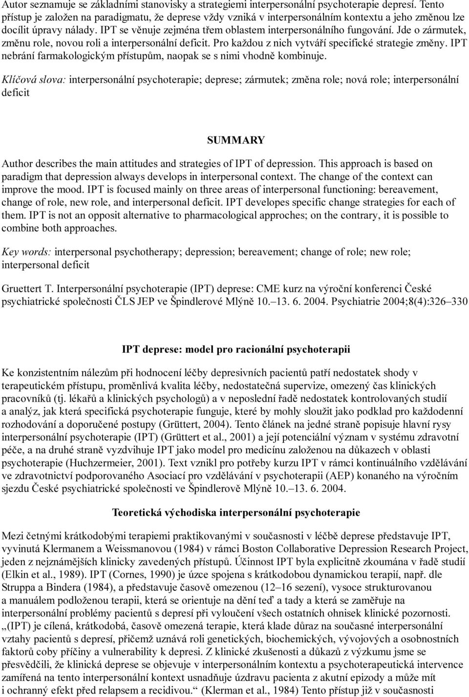 Jde o zármutek, změnu role, novou roli a interpersonální deficit. Pro každou z nich vytváří specifické strategie změny. IPT nebrání farmakologickým přístupům, naopak se s nimi vhodně kombinuje.