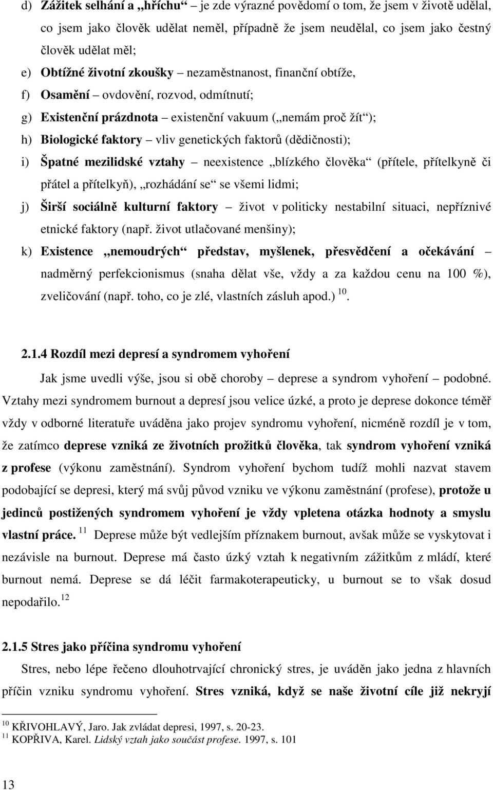 (dědičnosti); i) Špatné mezilidské vztahy neexistence blízkého člověka (přítele, přítelkyně či přátel a přítelkyň), rozhádání se se všemi lidmi; j) Širší sociálně kulturní faktory život v politicky