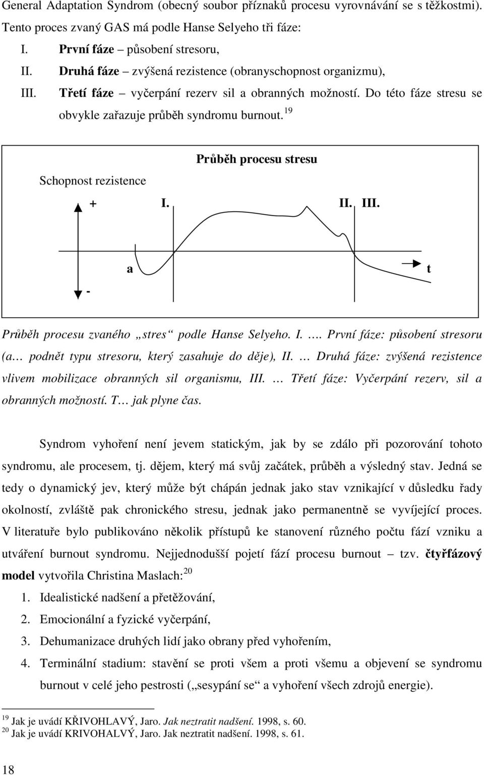 19 Schopnost rezistence Průběh procesu stresu + I. II. III. - a t Průběh procesu zvaného stres podle Hanse Selyeho. I.. První fáze: působení stresoru (a podnět typu stresoru, který zasahuje do děje), II.