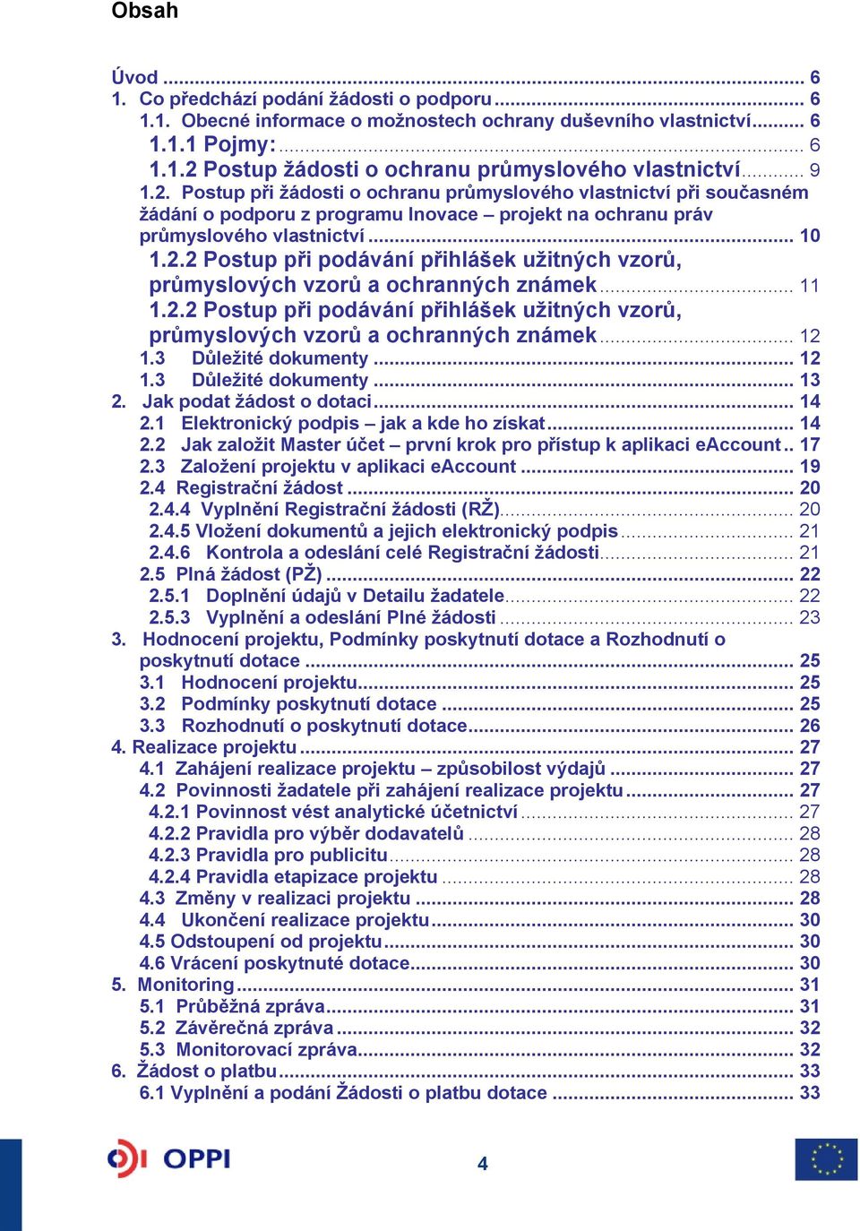 .. 11 1.2.2 Postup při podávání přihlášek užitných vzorů, průmyslových vzorů a ochranných známek... 12 1.3 Důležité dokumenty... 12 1.3 Důležité dokumenty... 13 2. Jak podat žádost o dotaci... 14 2.