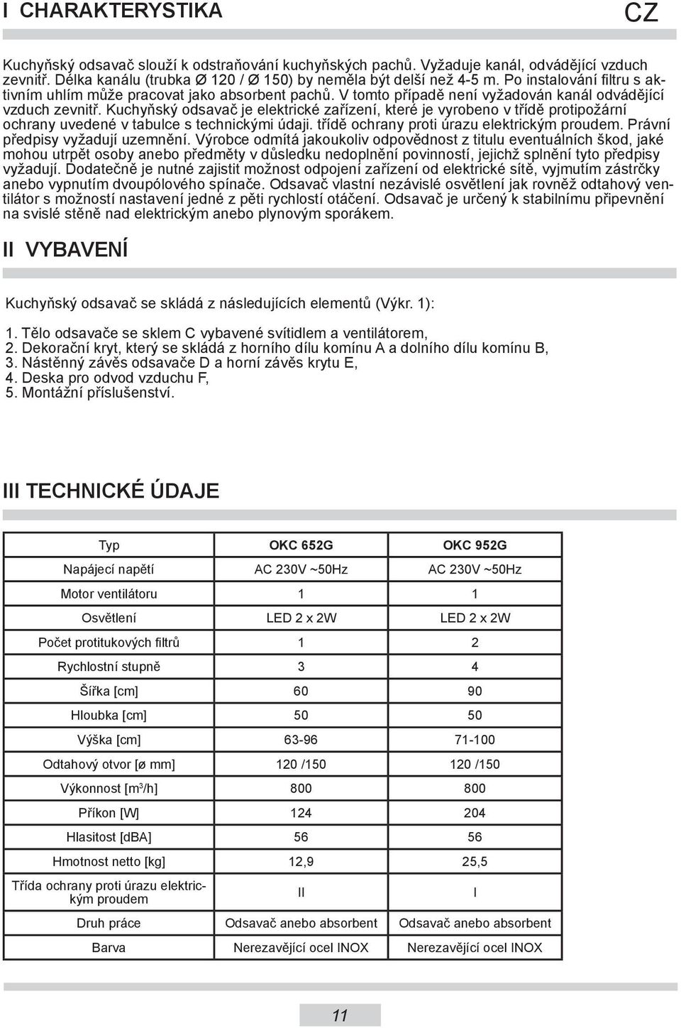 Kuchyňský odsavač je elektrické zařízení, které je vyrobeno v třídě protipožární ochrany uvedené v tabulce s technickými údaji. třídě ochrany proti úrazu elektrickým proudem.