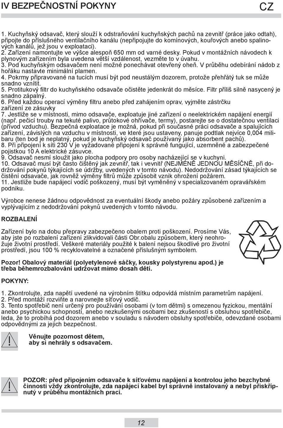 kanálů, jež jsou v exploataci). 2. Zařízení namontujte ve výšce alespoň 650 mm od varné desky. Pokud v montážních návodech k plynovým zařízením byla uvedena větší vzdálenost, vezměte to v úvahu. 3.