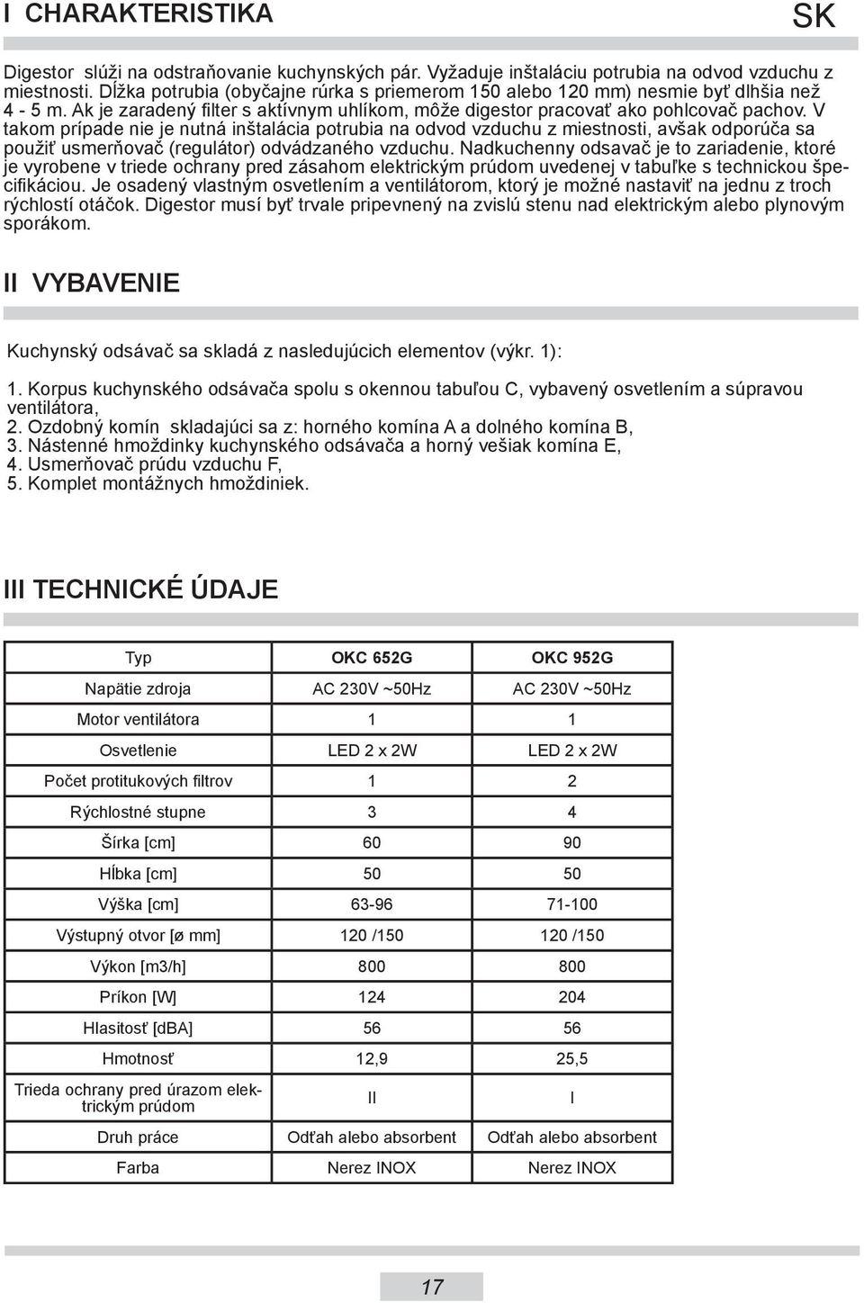 V takom prípade nie je nutná inštalácia potrubia na odvod vzduchu z miestnosti, avšak odporúča sa použiť usmerňovač (regulátor) odvádzaného vzduchu.