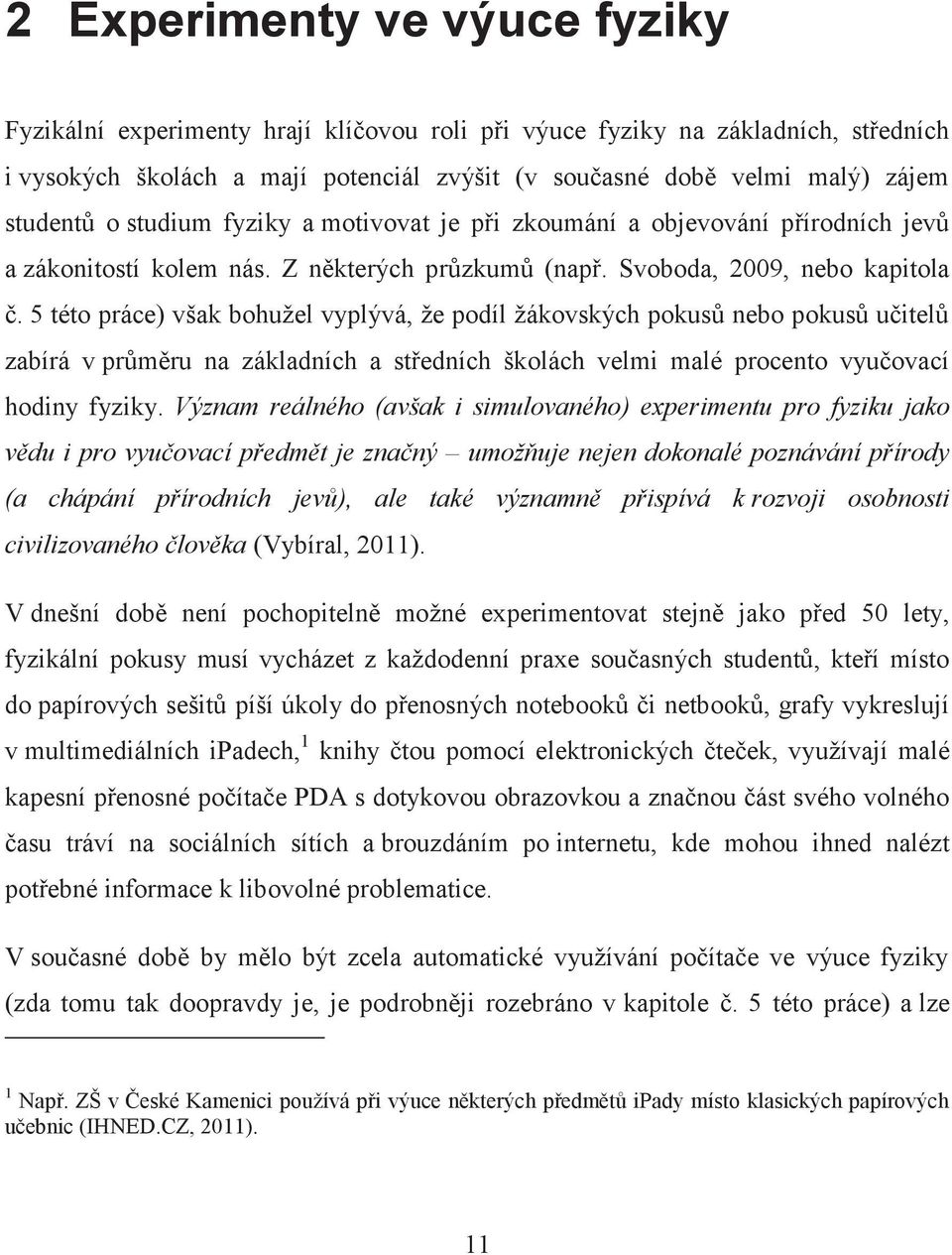 5 této práce) však bohužel vyplývá, že podíl žákovských pokusů nebo pokusů učitelů zabírá v průměru na základních a středních školách velmi malé procento vyučovací hodiny fyziky.