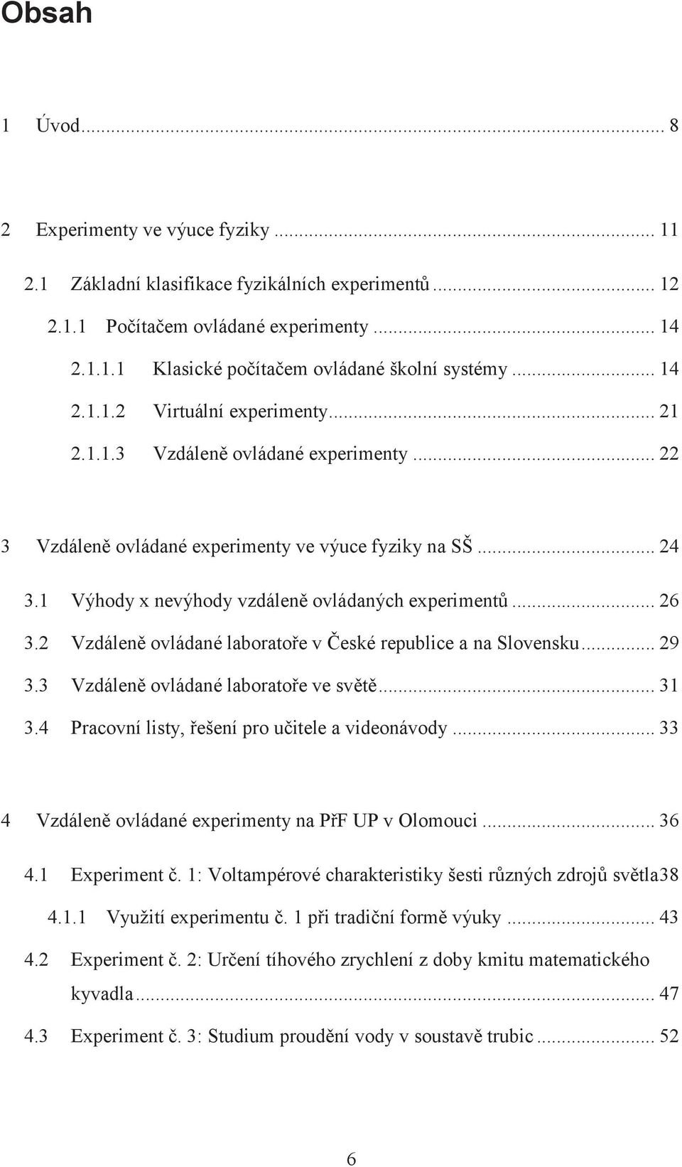 .. 26 3.2 Vzdáleně ovládané laboratoře v České republice a na Slovensku... 29 3.3 Vzdáleně ovládané laboratoře ve světě... 31 3.4 Pracovní listy, řešení pro učitele a videonávody.