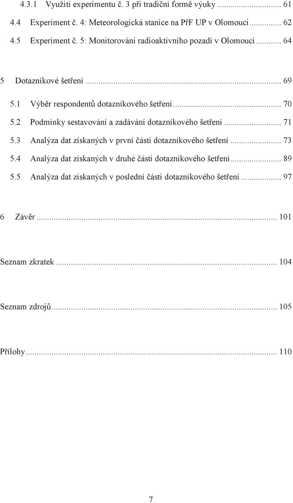 2 Podmínky sestavování a zadávání dotazníkového šetření... 71 5.3 Analýza dat získaných v první části dotazníkového šetření... 73 5.