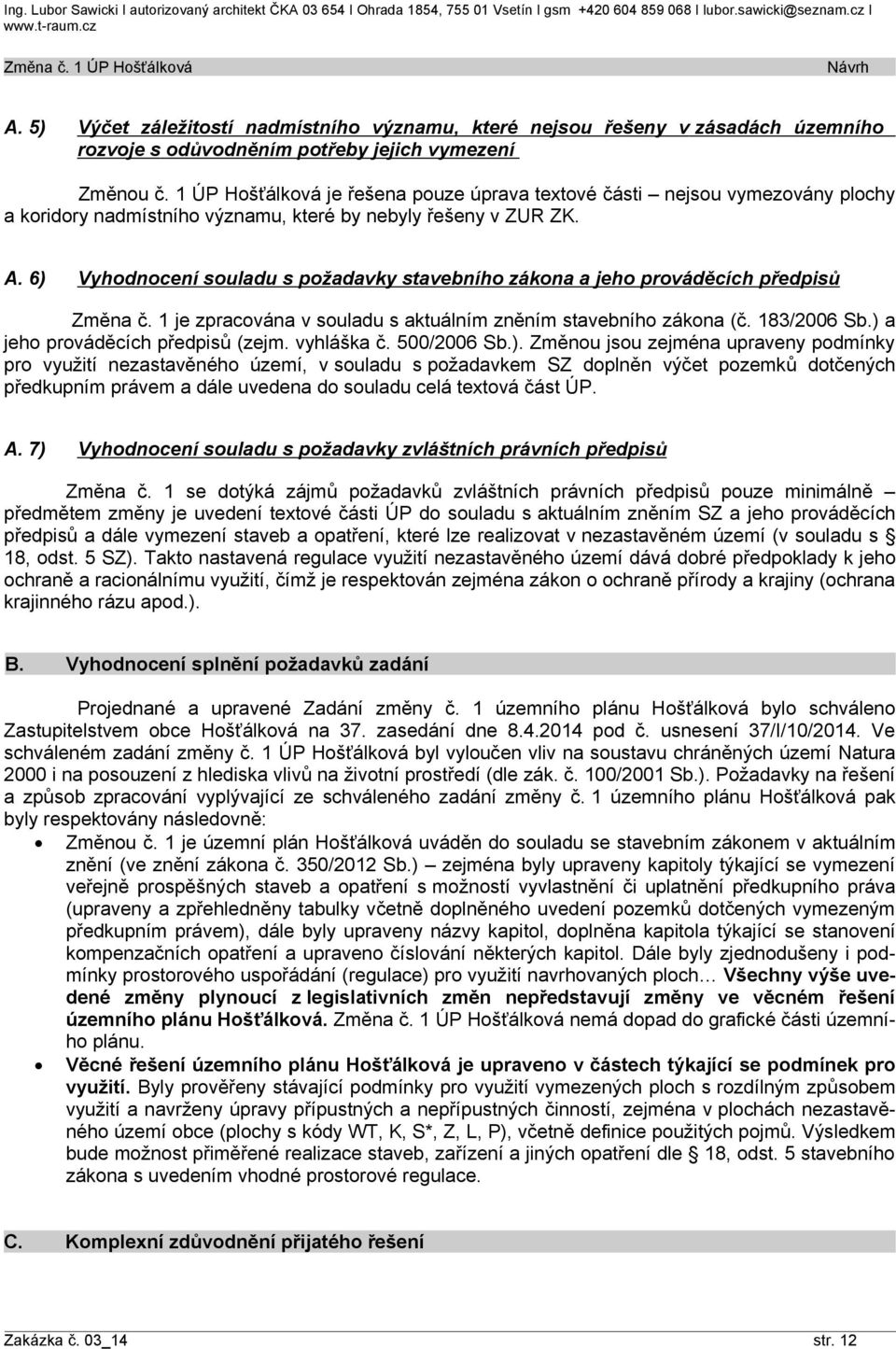 1 ÚP Hošťálková je řešena pouze úprava textové části nejsou vymezovány a koridory nadmístního významu, které by nebyly řešeny v ZUR ZK. A.