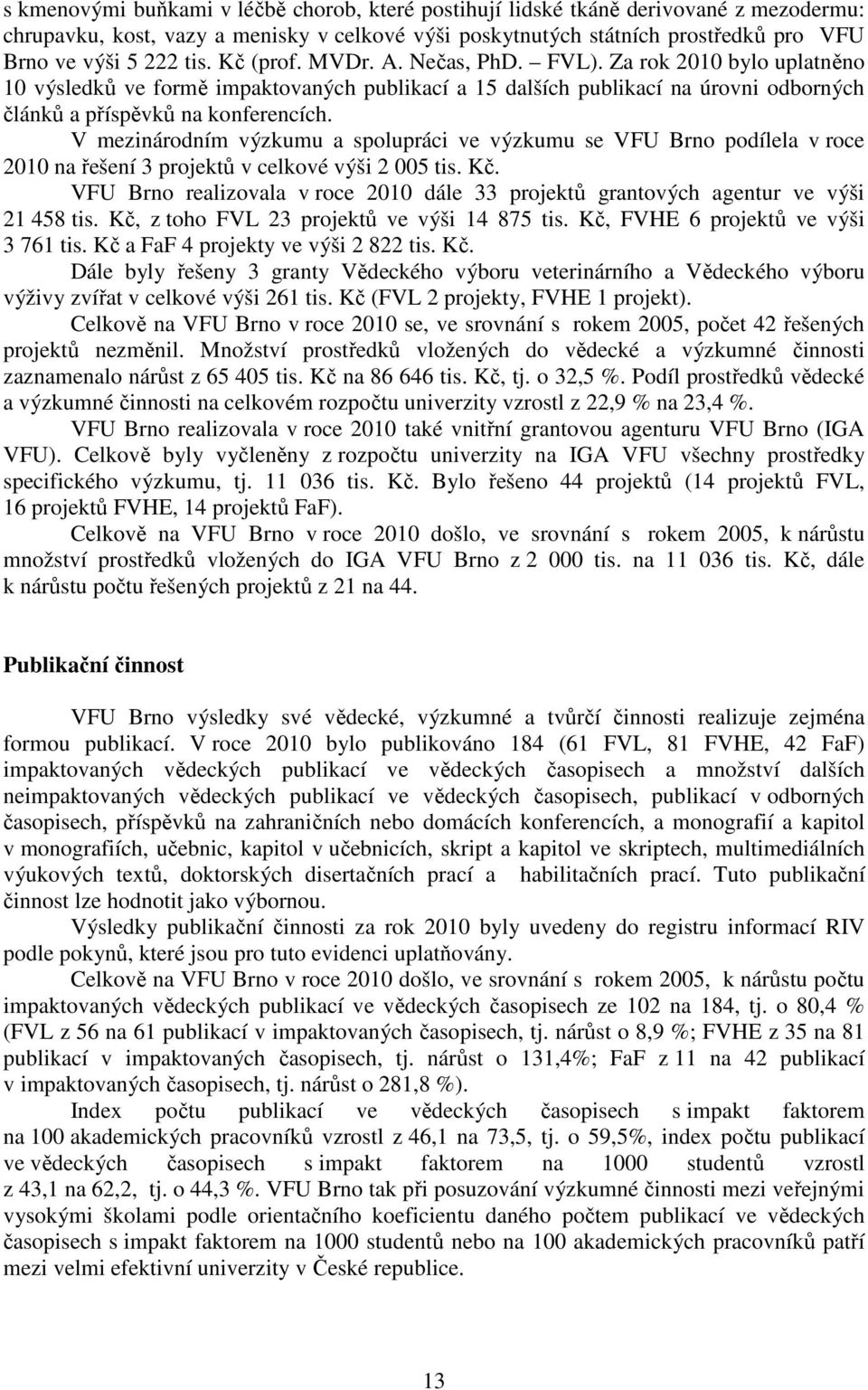 V mezinárodním výzkumu a spolupráci ve výzkumu se VFU Brno podílela v roce 2010 na řešení 3 projektů v celkové výši 2 005 tis. Kč.