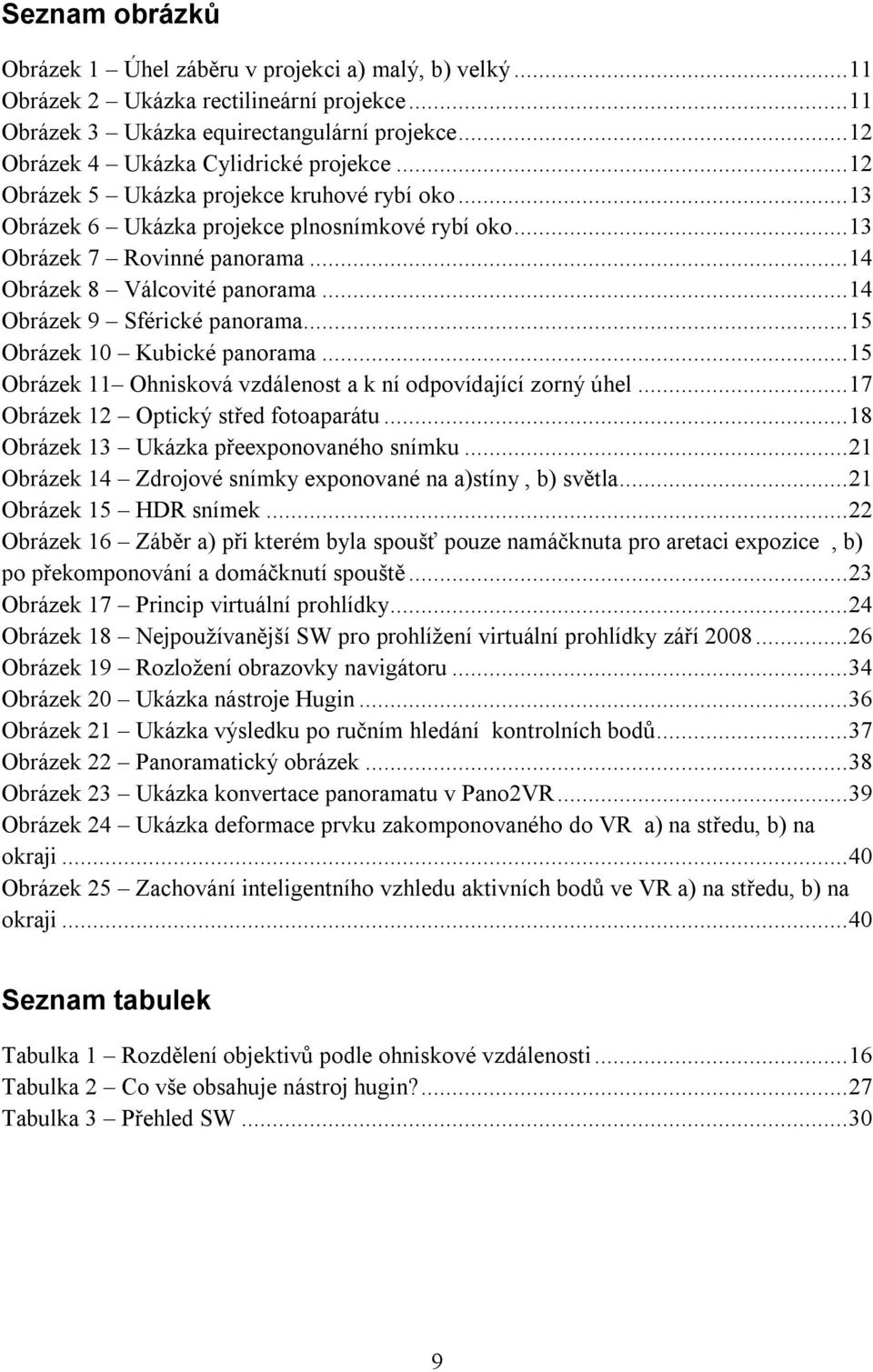 ..15 Obrázek 10 Kubické panorama...15 Obrázek 11 Ohnisková vzdálenost a k ní odpovídající zorný úhel...17 Obrázek 12 Optický střed fotoaparátu...18 Obrázek 13 Ukázka přeexponovaného snímku.