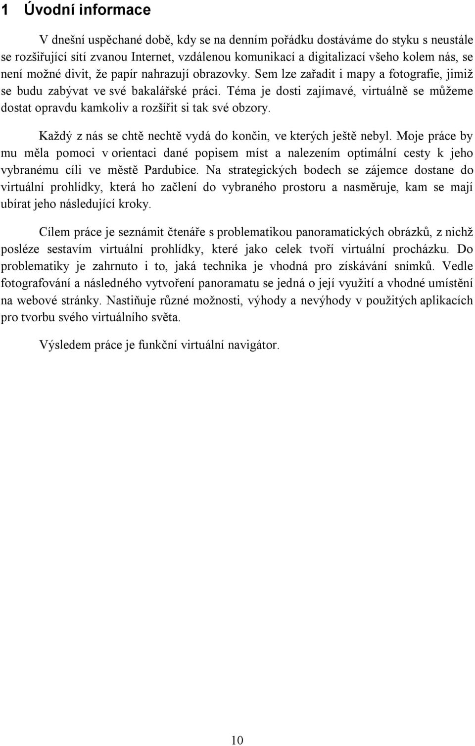 Téma je dosti zajímavé, virtuálně se můžeme dostat opravdu kamkoliv a rozšířit si tak své obzory. Každý z nás se chtě nechtě vydá do končin, ve kterých ještě nebyl.