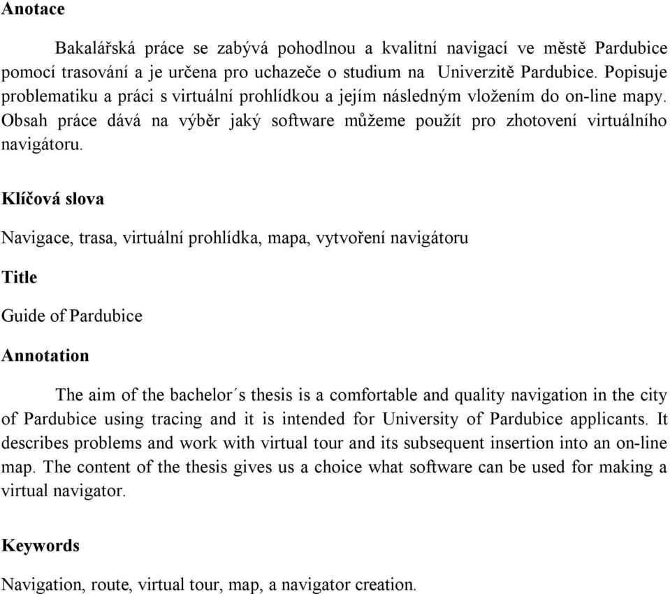 Klíčová slova Navigace, trasa, virtuální prohlídka, mapa, vytvoření navigátoru Title Guide of Pardubice Annotation The aim of the bachelor s thesis is a comfortable and quality navigation in the city