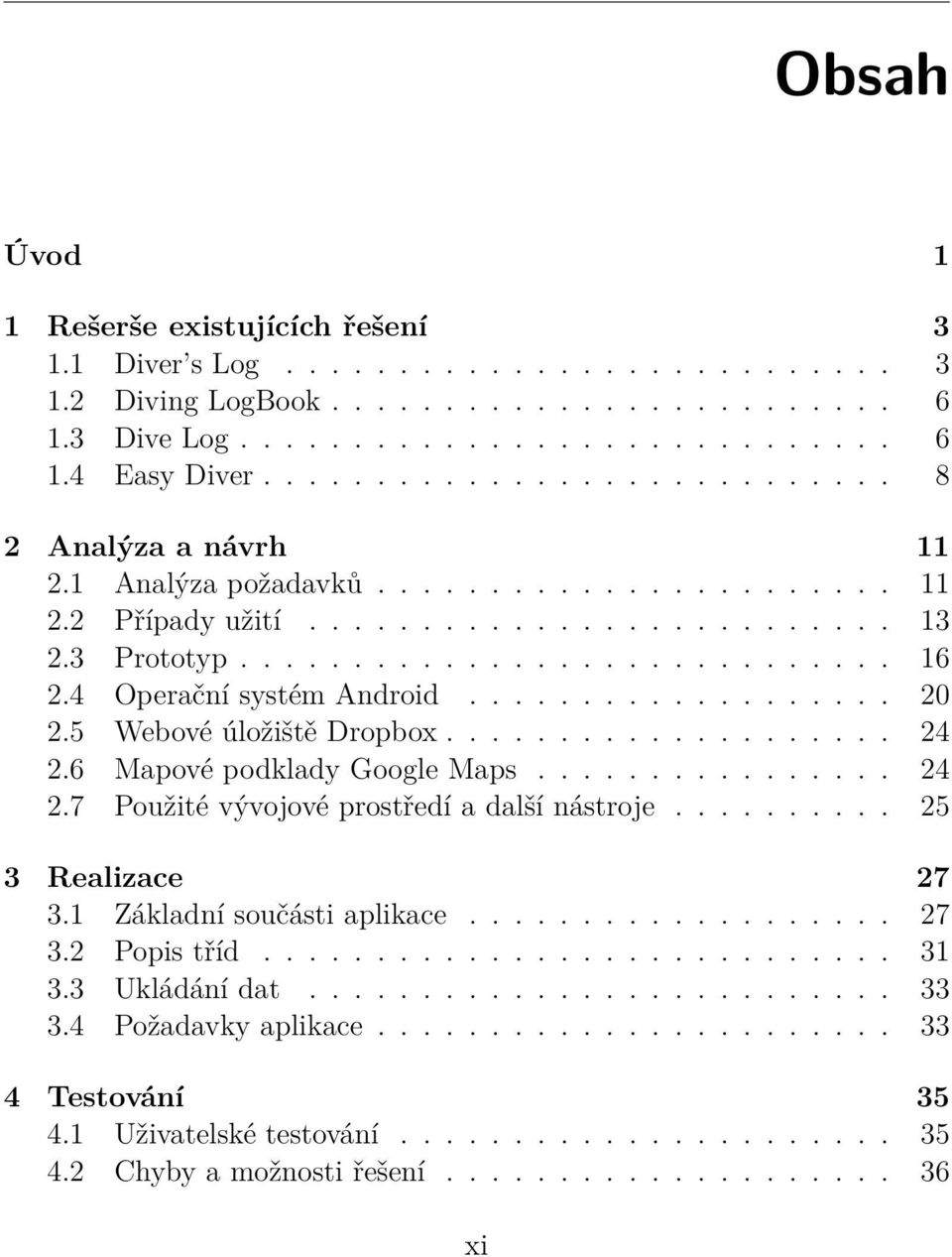 4 Operační systém Android................... 20 2.5 Webové úložiště Dropbox.................... 24 2.6 Mapové podklady Google Maps................ 24 2.7 Použité vývojové prostředí a další nástroje.