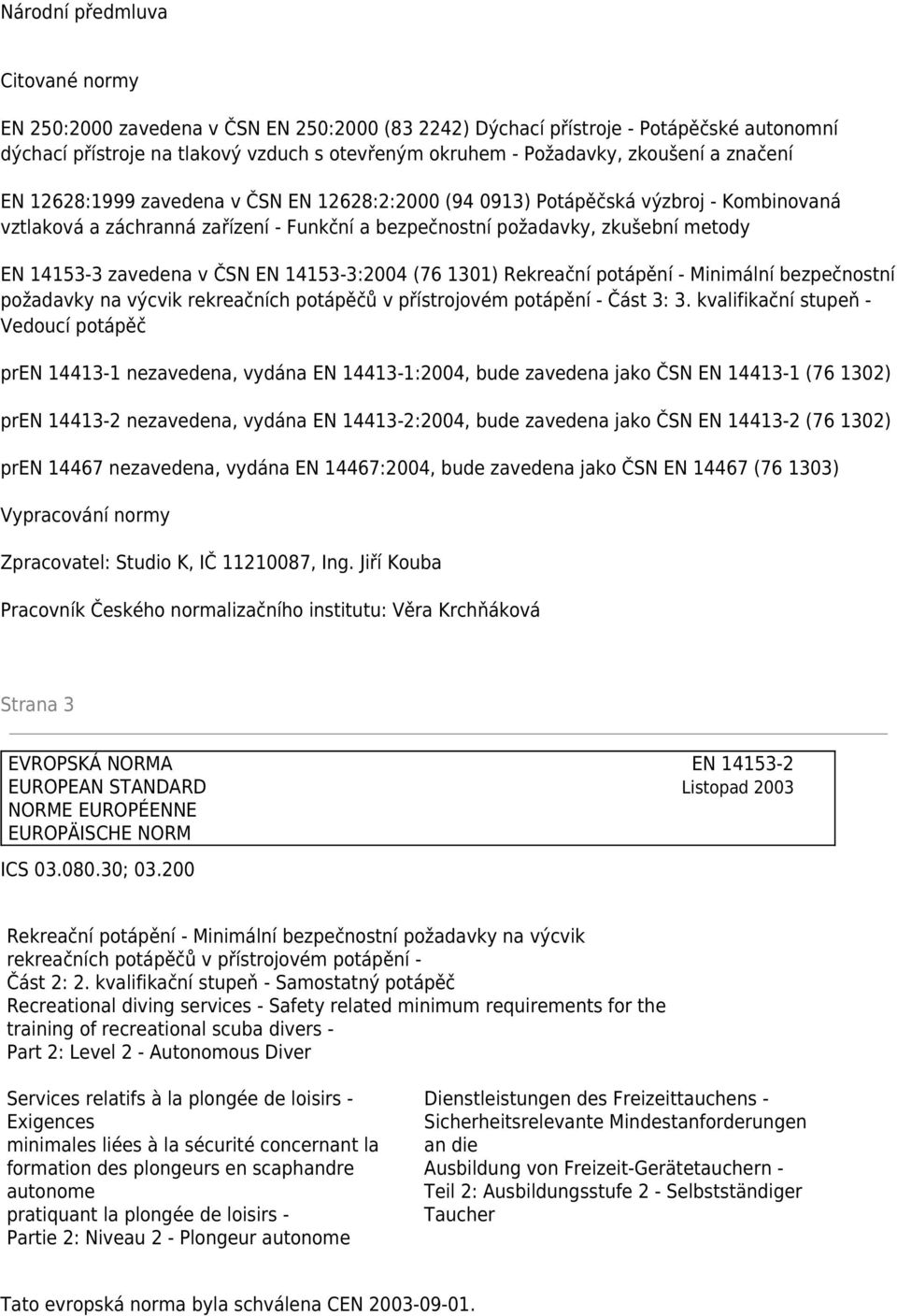 14153-3 zavedena v ČSN EN 14153-3:2004 (76 1301) Rekreační potápění - Minimální bezpečnostní požadavky na výcvik rekreačních potápěčů v přístrojovém potápění - Část 3: 3.