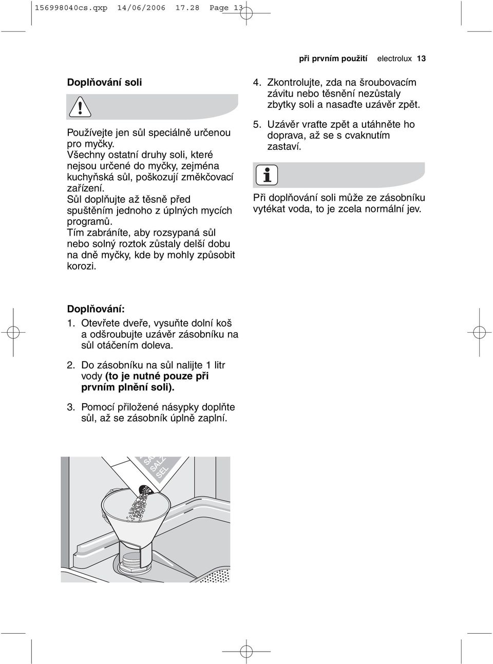 Tím zabráníte, aby rozsypaná sůl nebo solný roztok zůstaly delší dobu na dně myčky, kde by mohly způsobit korozi. 4.