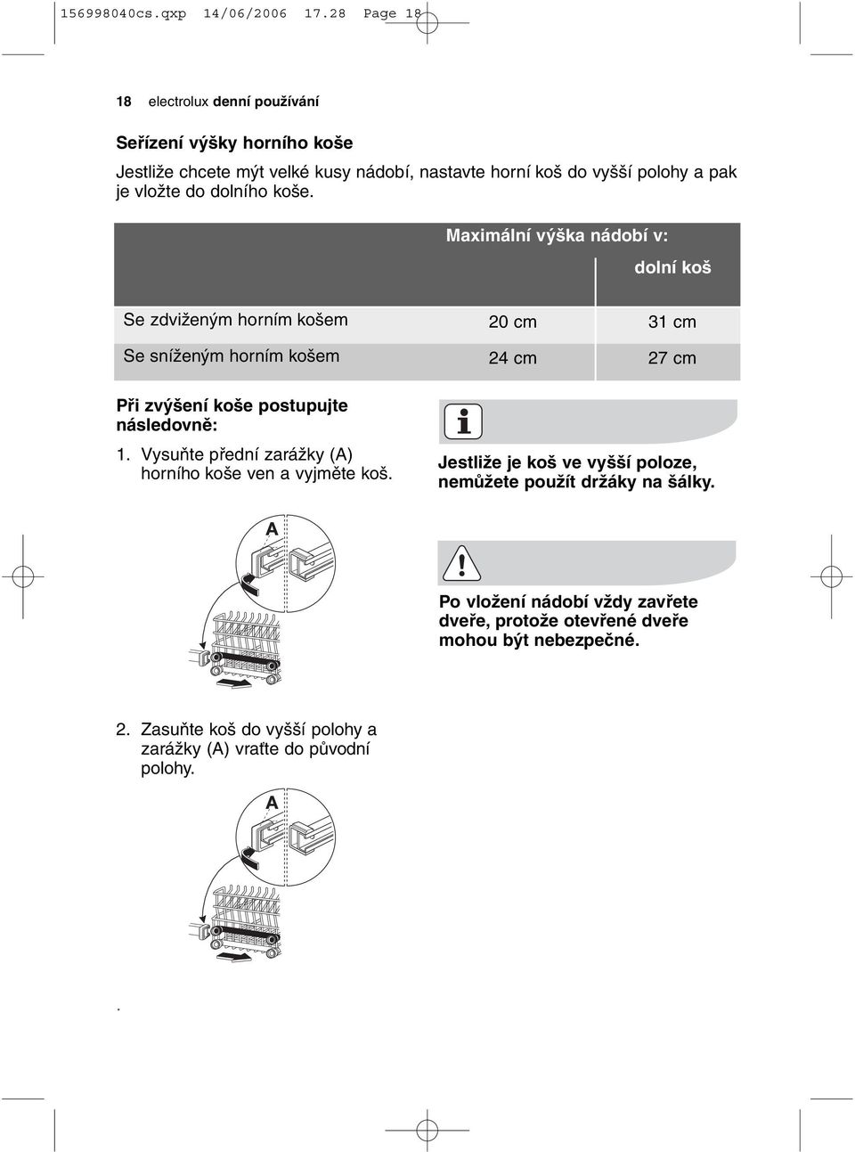 do dolního koše. Maximální výška nádobí v: dolní koš Se zdviženým horním košem Se sníženým horním košem Při zvýšení koše postupujte následovně: 1.