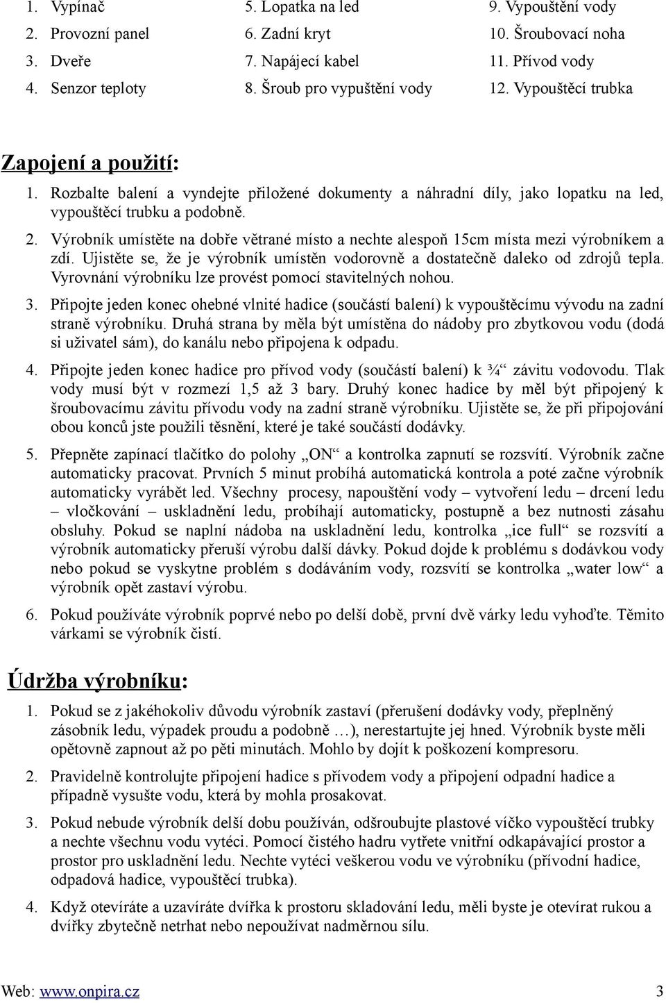 Výrobník umístěte na dobře větrané místo a nechte alespoň 15cm místa mezi výrobníkem a zdí. Ujistěte se, že je výrobník umístěn vodorovně a dostatečně daleko od zdrojů tepla.