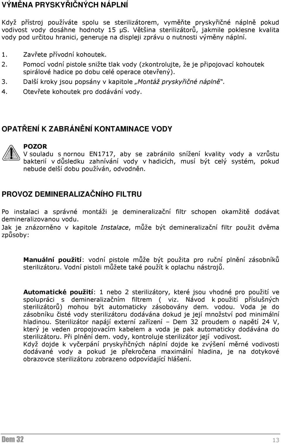 Pomocí vodní pistole snižte tlak vody (zkontrolujte, že je připojovací kooutek spirálové adice po dobu celé operace otevřený). 3. Další kroky jsou popsány v kapitole Montáž pryskyřičné náplně. 4.