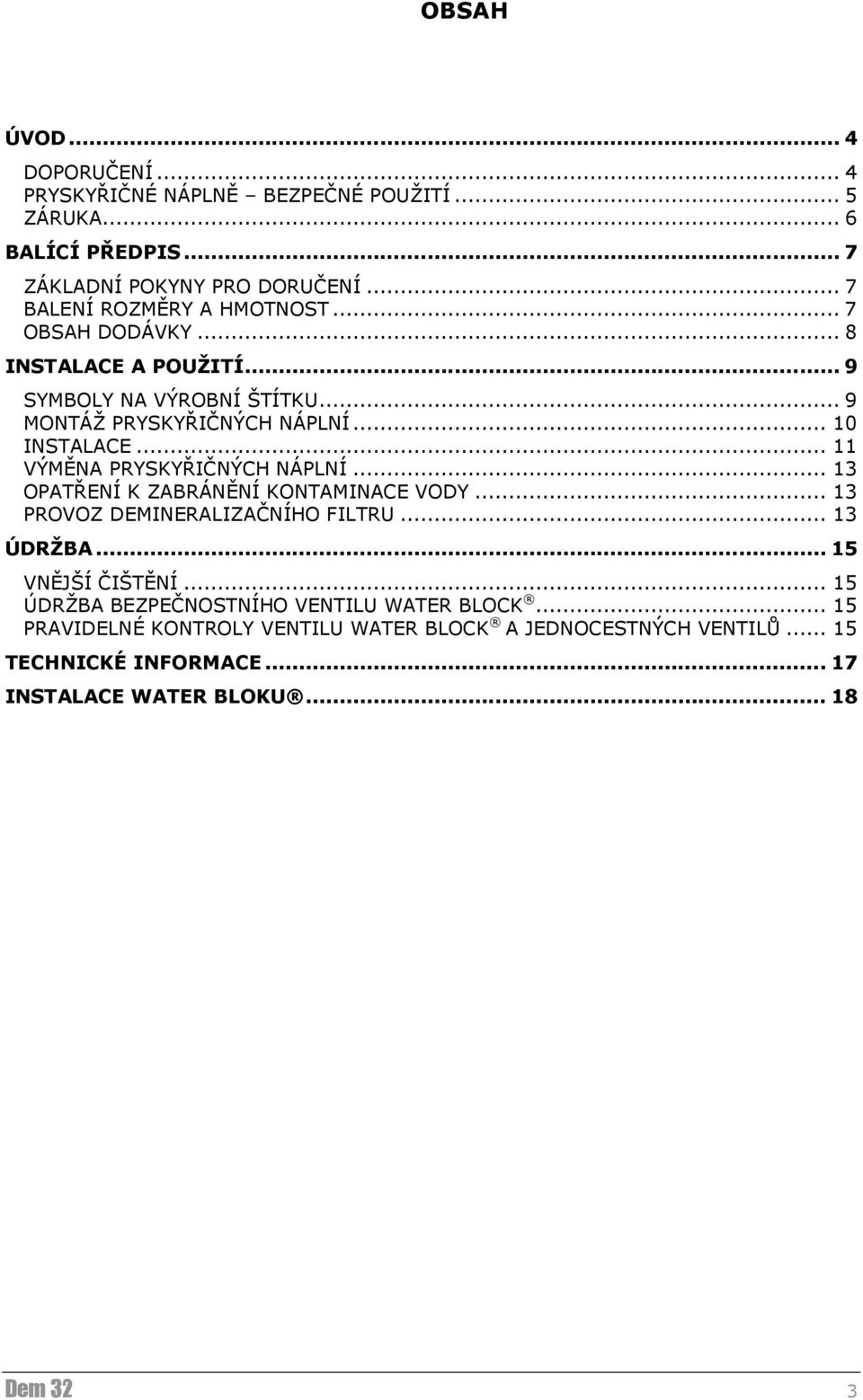 .. 11 VÝMĚNA PRYSKYŘIČNÝCH NÁPLNÍ... 13 OPATŘENÍ K ZABRÁNĚNÍ KONTAMINACE VODY... 13 PROVOZ DEMINERALIZAČNÍHO FILTRU... 13 ÚDRŽBA... 15 VNĚJŠÍ ČIŠTĚNÍ.