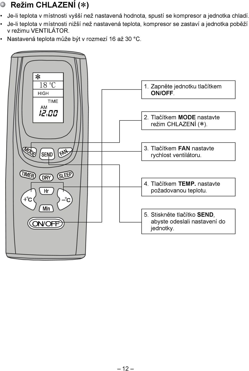 Nastavená teplota může být v rozmezí 16 až 30 C. 1. Zapněte jednotku tlačítkem ON/OFF. 2. Tlačítkem MODE nastavte režim CHLAZENÍ ( ).