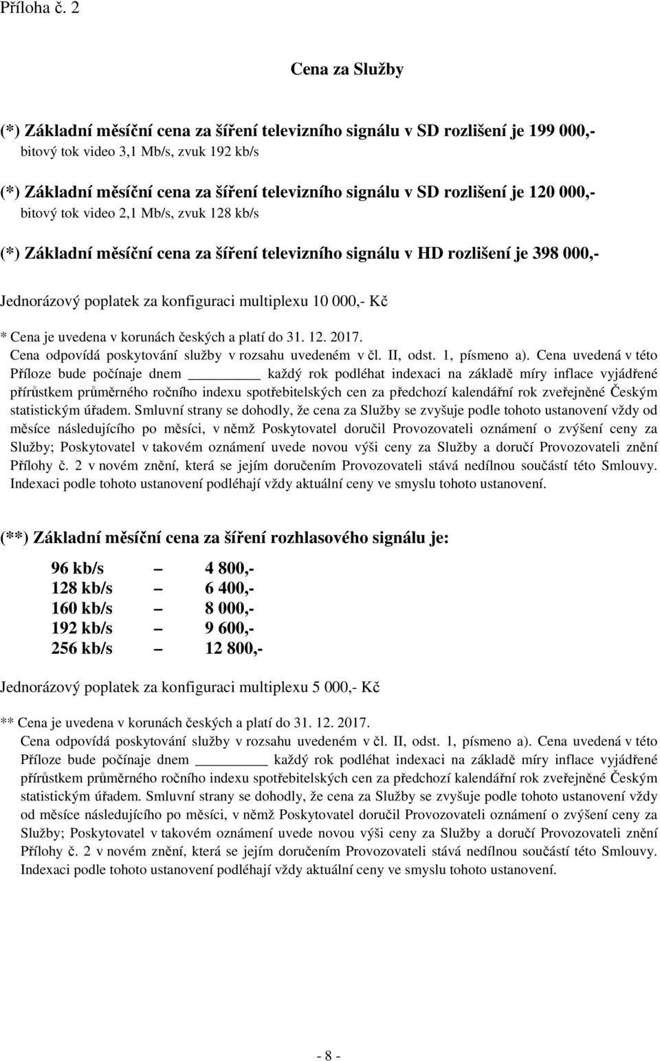 SD rozlišení je 120 000,- bitový tok video 2,1 Mb/s, zvuk 128 kb/s (*) Základní měsíční cena za šíření televizního signálu v HD rozlišení je 398 000,- Jednorázový poplatek za konfiguraci multiplexu