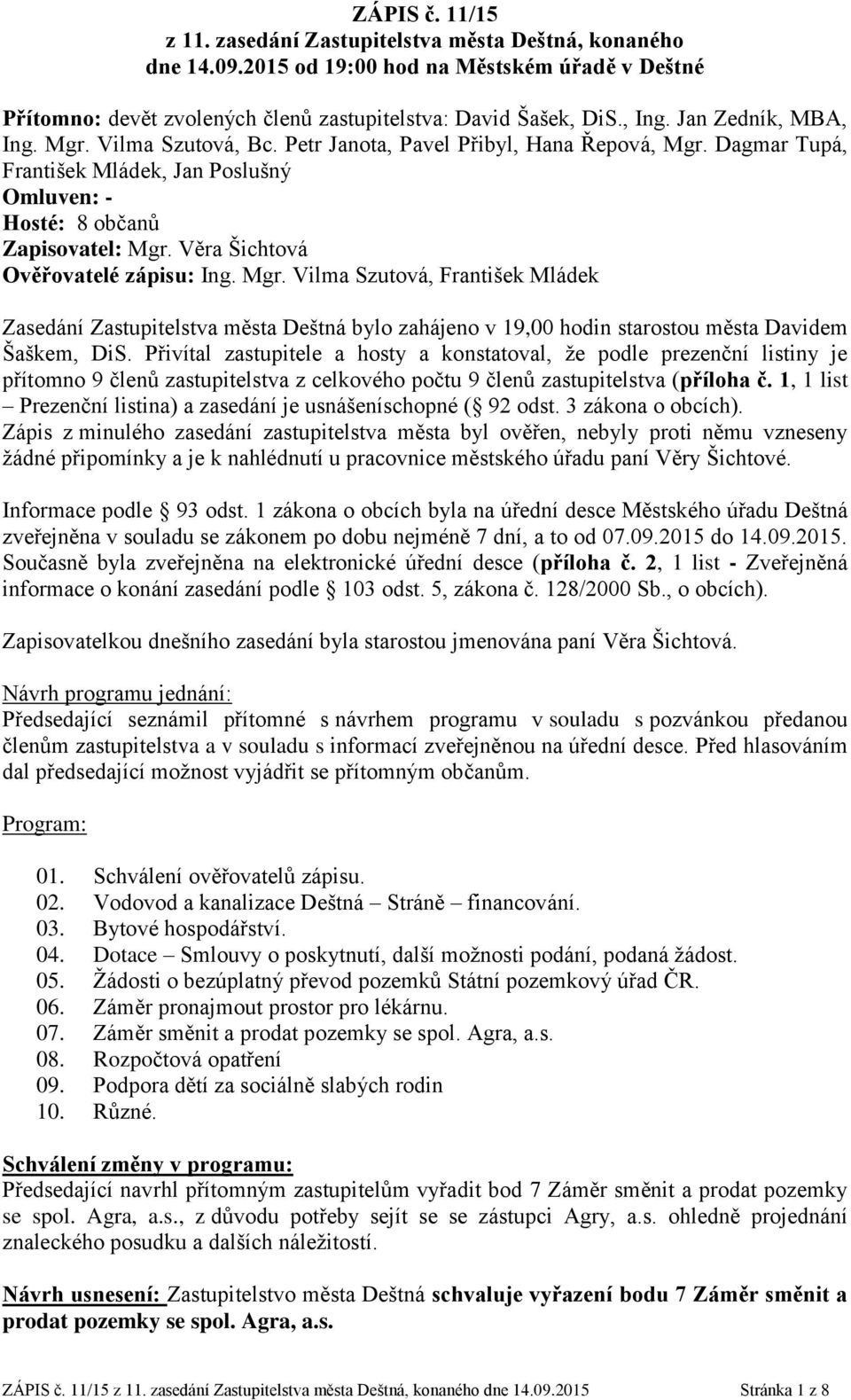 Věra Šichtová Ověřovatelé zápisu: Ing. Mgr. Vilma Szutová, František Mládek Zasedání Zastupitelstva města Deštná bylo zahájeno v 19,00 hodin starostou města Davidem Šaškem, DiS.