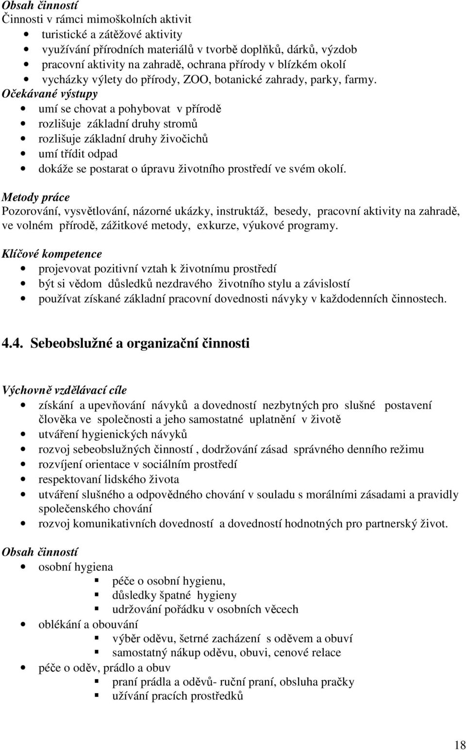 Očekávané výstupy umí se chovat a pohybovat v přírodě rozlišuje základní druhy stromů rozlišuje základní druhy živočichů umí třídit odpad dokáže se postarat o úpravu životního prostředí ve svém okolí.