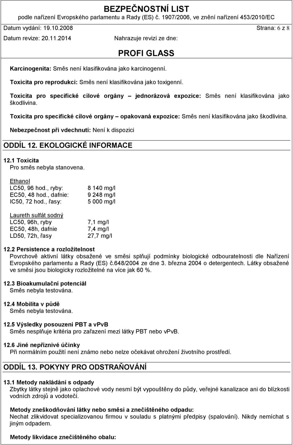 Nebezpečnost při vdechnutí: Není k dispozici ODDÍL 12. EKOLOGICKÉ INFORMACE 12.1 Toxicita Pro směs nebyla stanovena. Ethanol LC50, 96 hod., ryby: EC50, 48 hod., dafnie: IC50, 72 hod.