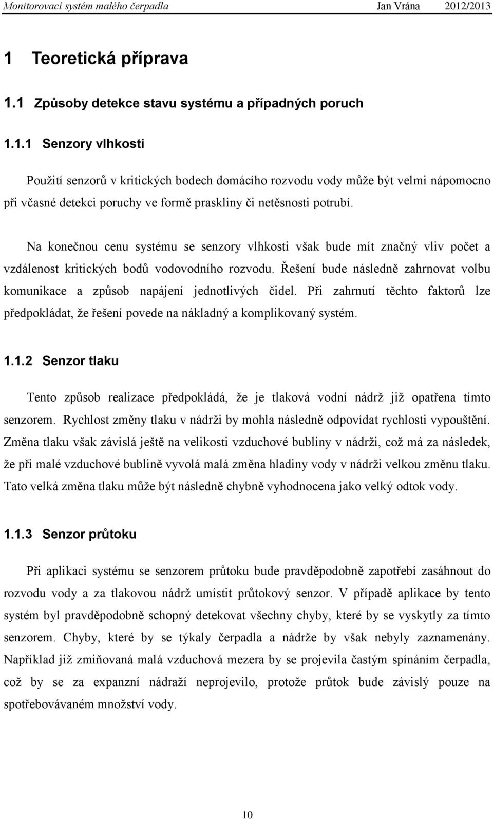 Řešení bude následně zahrnovat volbu komunikace a způsob napájení jednotlivých čidel. Při zahrnutí těchto faktorů lze předpokládat, že řešení povede na nákladný a komplikovaný systém. 1.