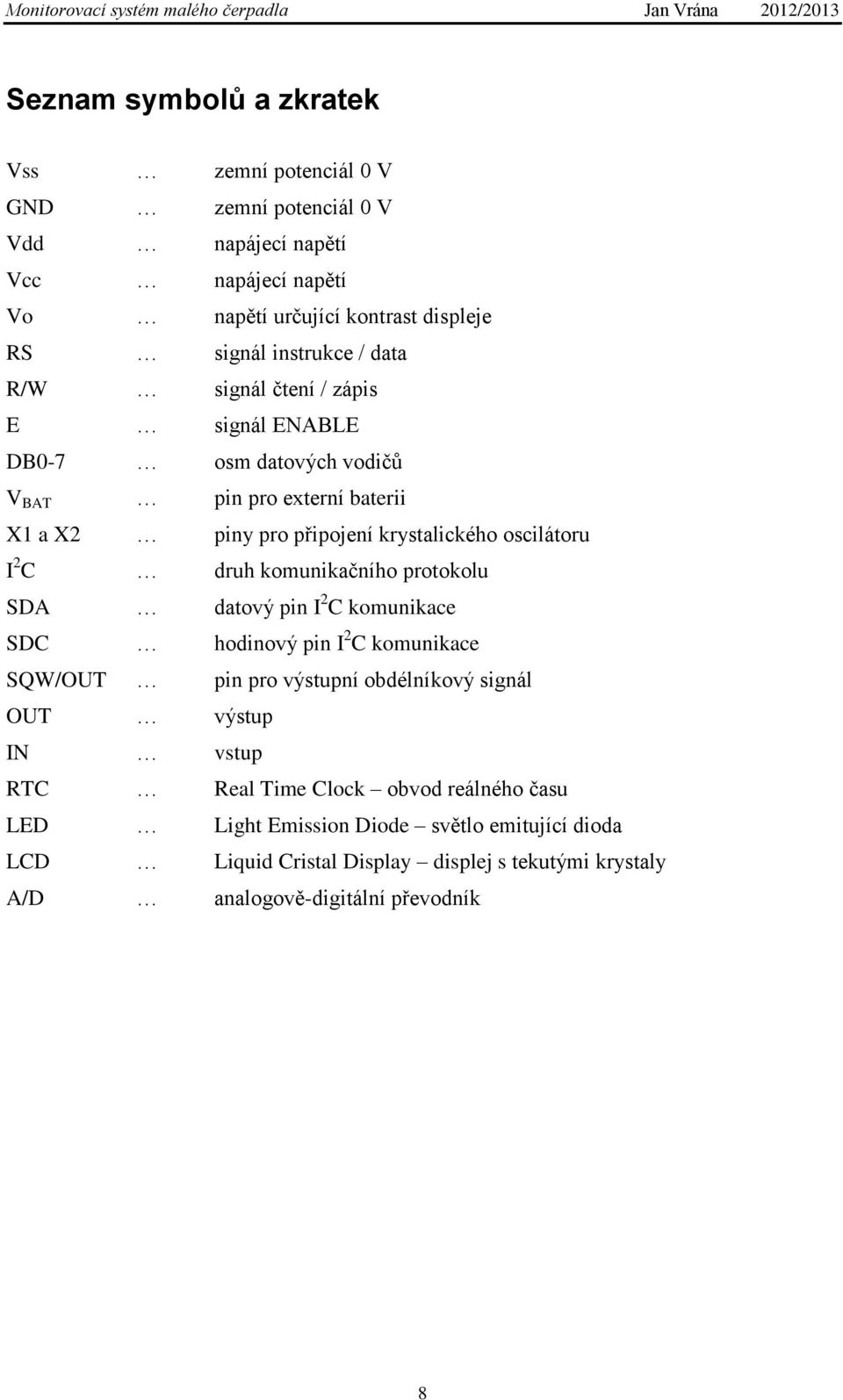 2 C druh komunikačního protokolu SDA datový pin I 2 C komunikace SDC hodinový pin I 2 C komunikace SQW/OUT pin pro výstupní obdélníkový signál OUT výstup IN vstup RTC