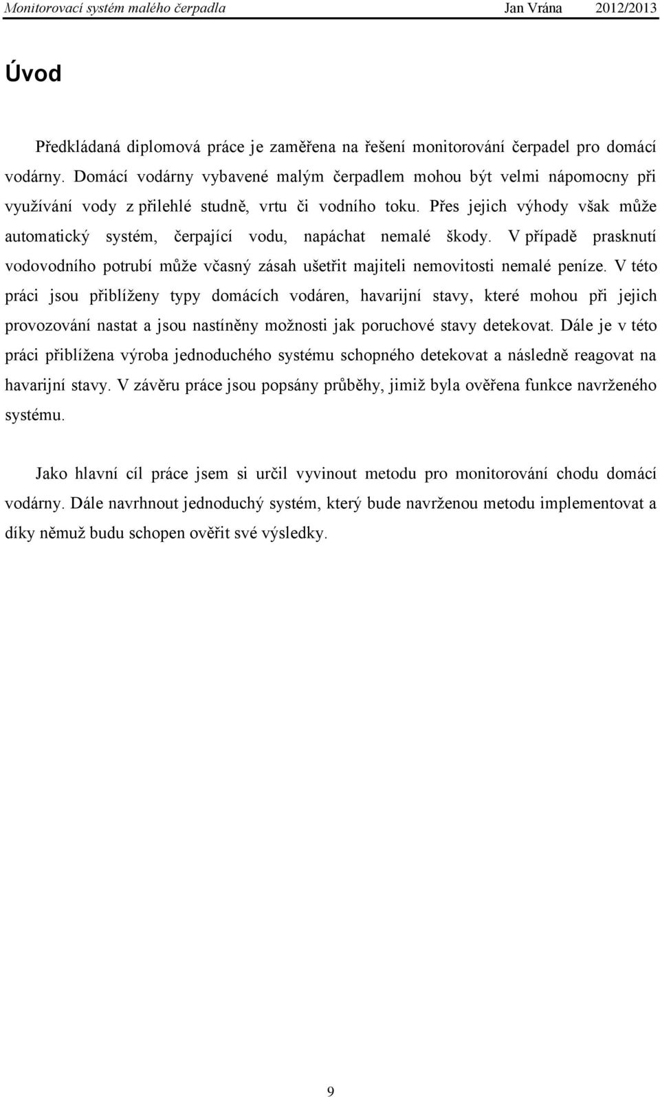 Přes jejich výhody však může automatický systém, čerpající vodu, napáchat nemalé škody. V případě prasknutí vodovodního potrubí může včasný zásah ušetřit majiteli nemovitosti nemalé peníze.