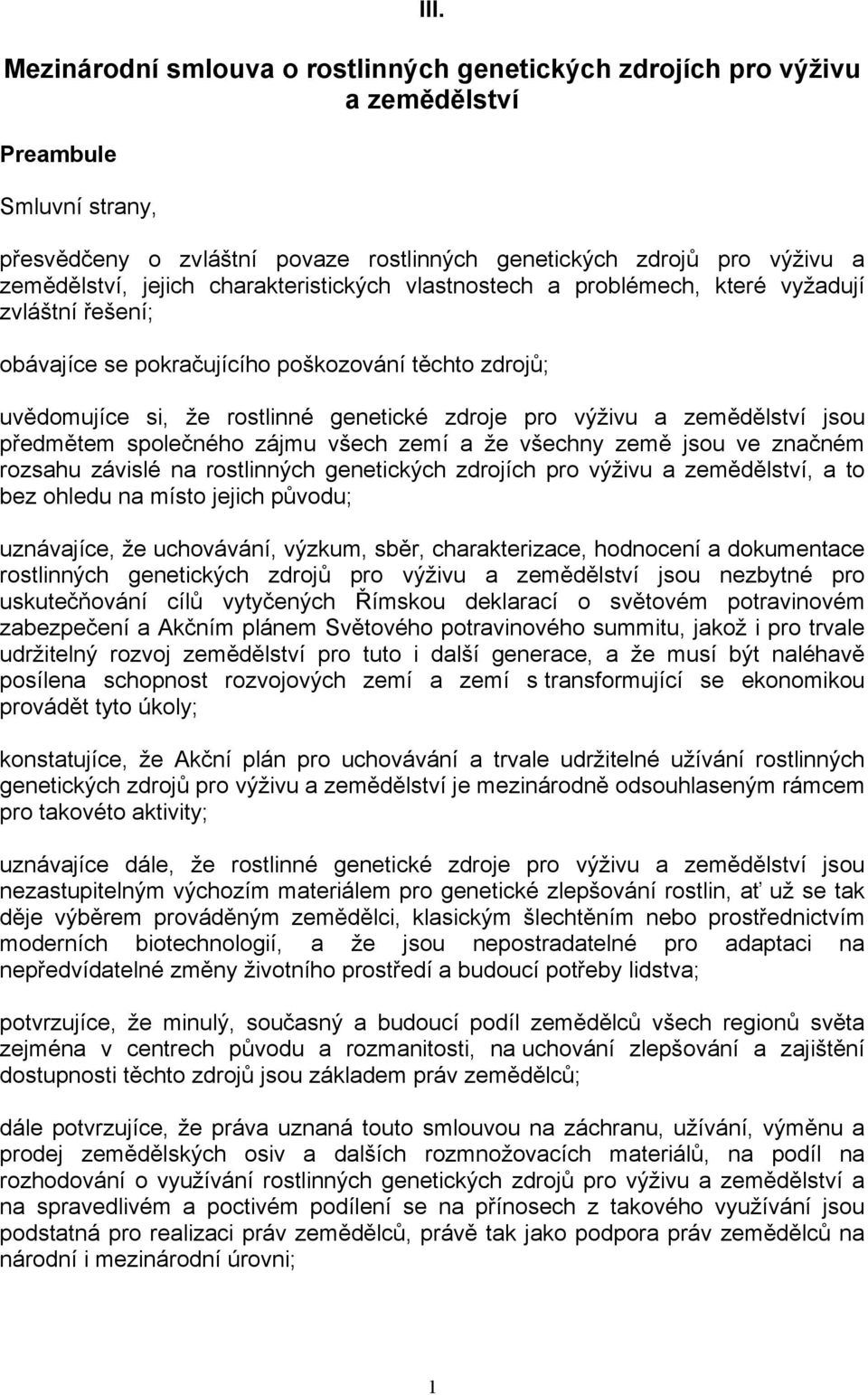 zemědělství jsou předmětem společného zájmu všech zemí a že všechny země jsou ve značném rozsahu závislé na rostlinných genetických zdrojích pro výživu a zemědělství, a to bez ohledu na místo jejich