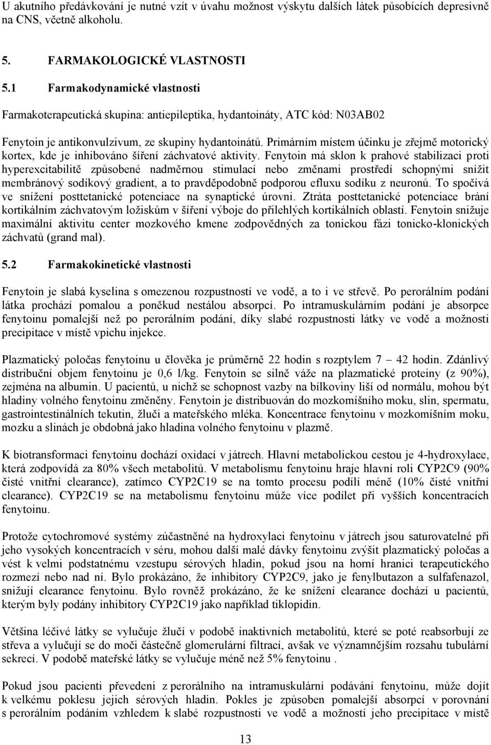 Primárním místem účinku je zřejmě motorický kortex, kde je inhibováno šíření záchvatové aktivity.