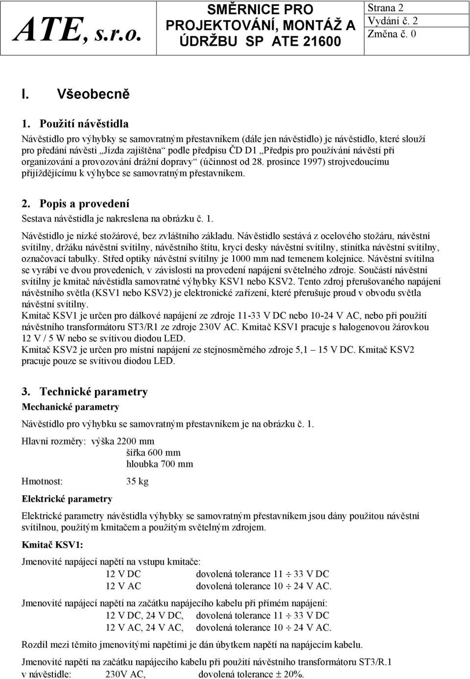 návěstí při organizování a provozování drážní dopravy (účinnost od 28. prosince 1997) strojvedoucímu přijíždějícímu k výhybce se samovratným přestavníkem. 2. Popis a provedení Sestava návěstidla je nakreslena na obrázku č.