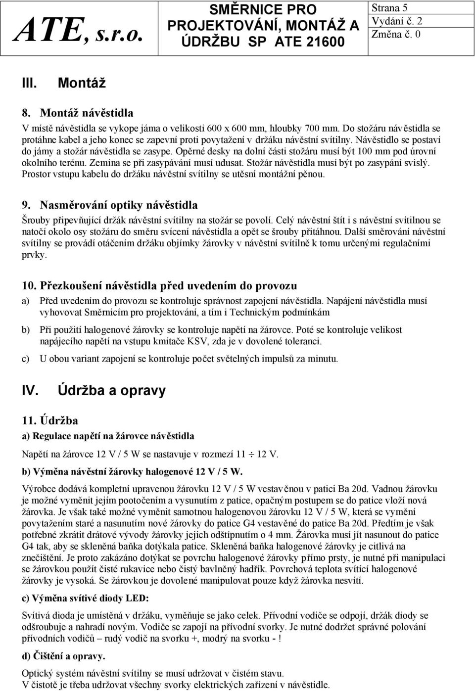 Opěrné desky na dolní části stožáru musí být 100 mm pod úrovní okolního terénu. Zemina se při zasypávání musí udusat. Stožár návěstidla musí být po zasypání svislý.