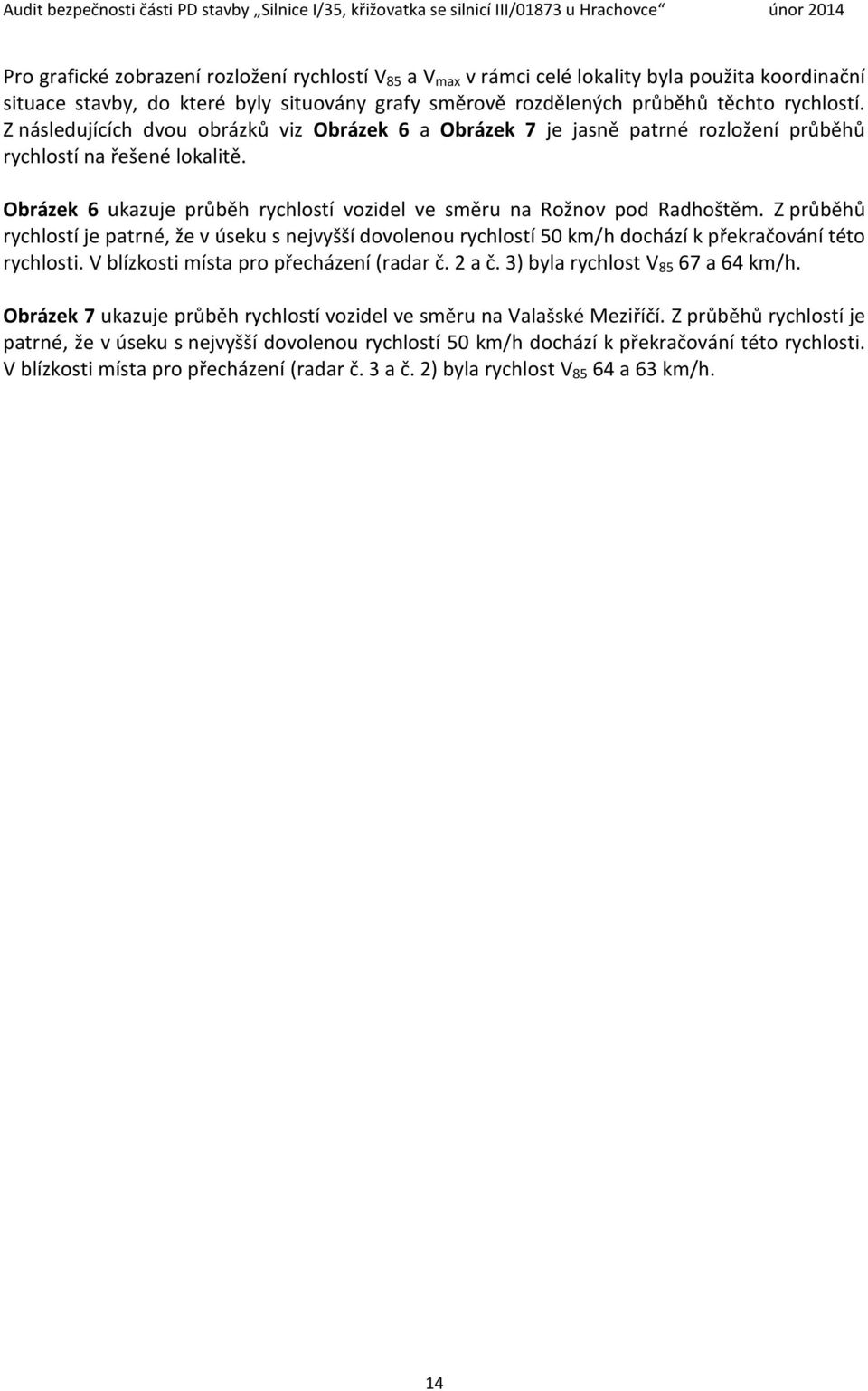 Z průběhů rychlostí je patrné, že v úseku s nejvyšší dovolenou rychlostí 50 km/h dochází k překračování této rychlosti. V blízkosti místa pro přecházení (radar č. 2 a č.