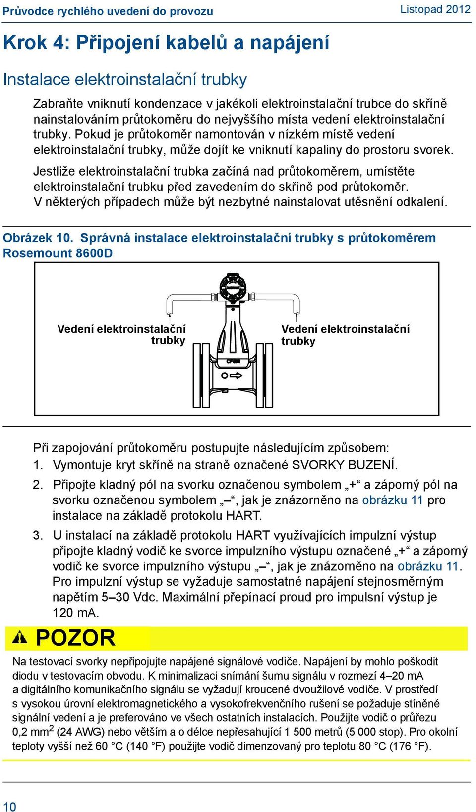 Jestliže elektroinstalační trubka začíná nad průtokoměrem, umístěte elektroinstalační trubku před zavedením do skříně pod průtokoměr.