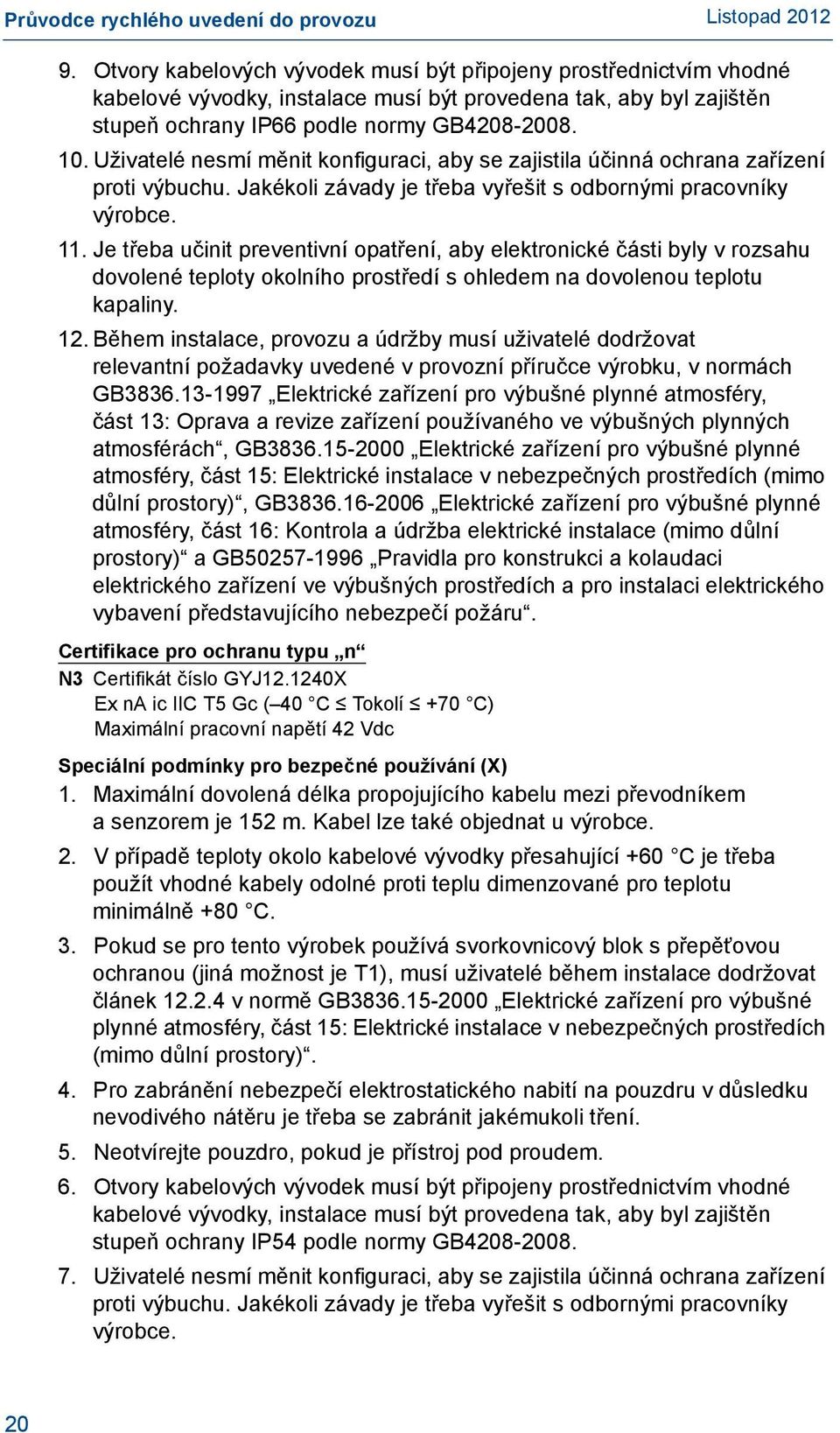 Je třeba učinit preventivní opatření, aby elektronické části byly v rozsahu dovolené teploty okolního prostředí s ohledem na dovolenou teplotu kapaliny. 12.