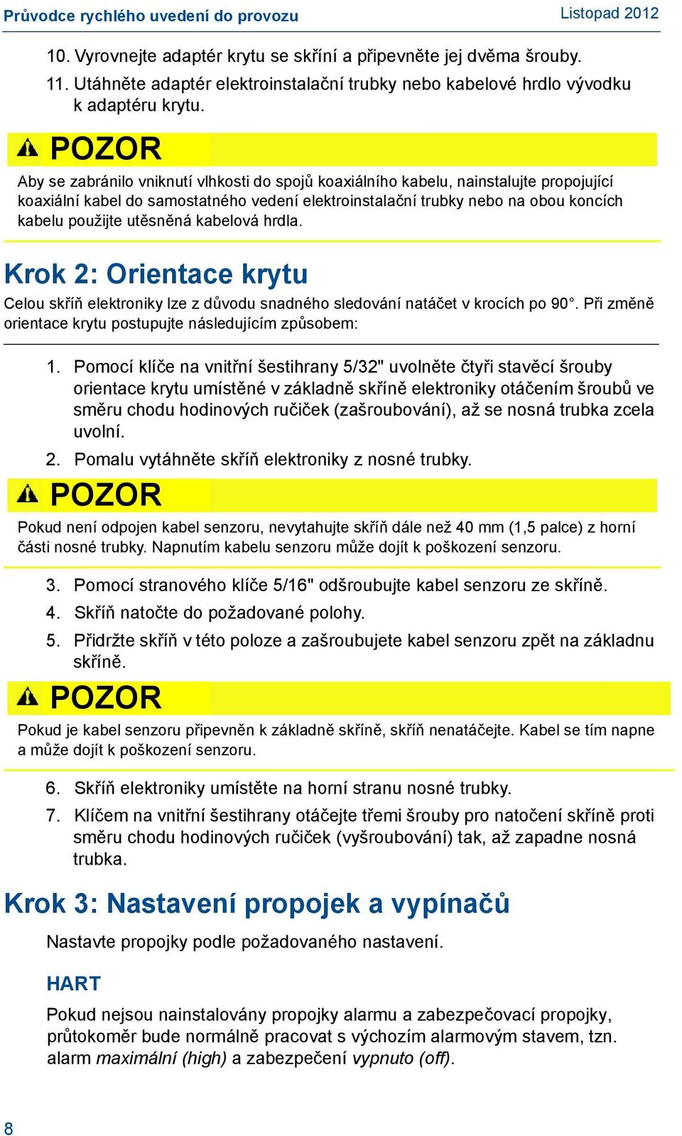 utěsněná kabelová hrdla. Krok 2: Orientace krytu Celou skříň elektroniky lze z důvodu snadného sledování natáčet v krocích po 90. Při změně orientace krytu postupujte následujícím způsobem: 1.