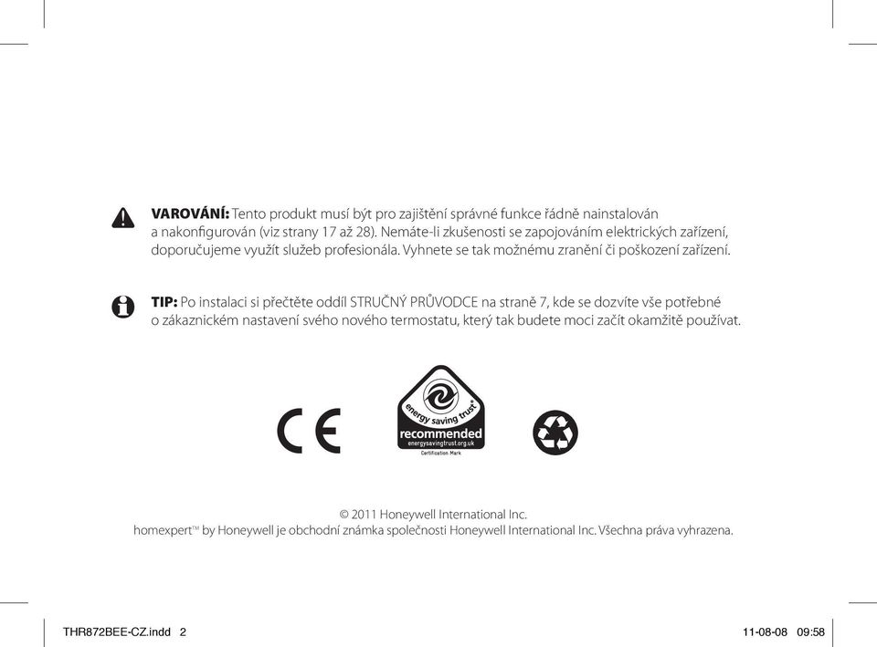 TIP: Po instalaci si přečtěte oddíl STRUČNÝ PRŮVODCE na straně 7, kde se dozvíte vše potřebné o zákaznickém nastavení svého nového termostatu, který tak budete