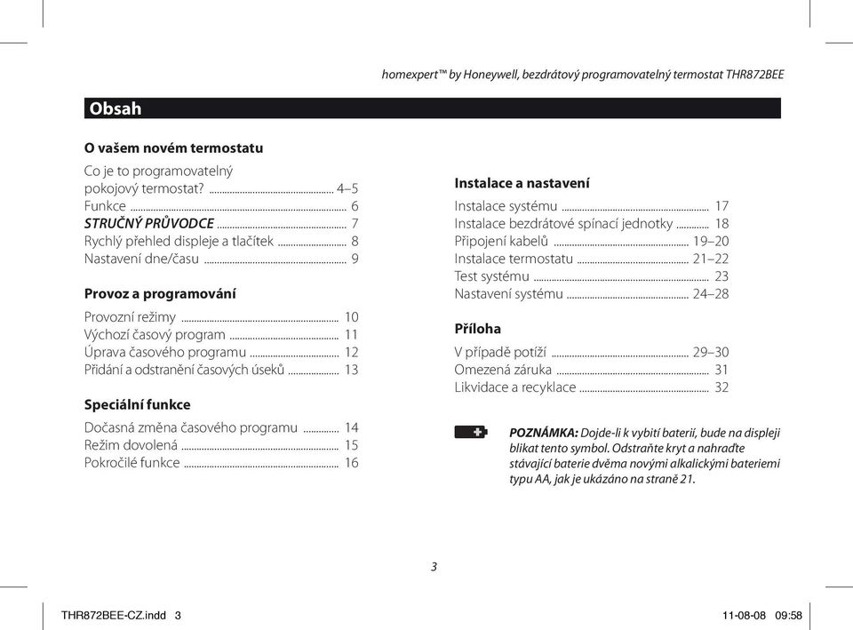 .. 12 Přidání a odstranění časových úseků... 13 Speciální funkce Dočasná změna časového programu... 14 Režim dovolená... 15 Pokročilé funkce... 16 Instalace a nastavení Instalace systému.