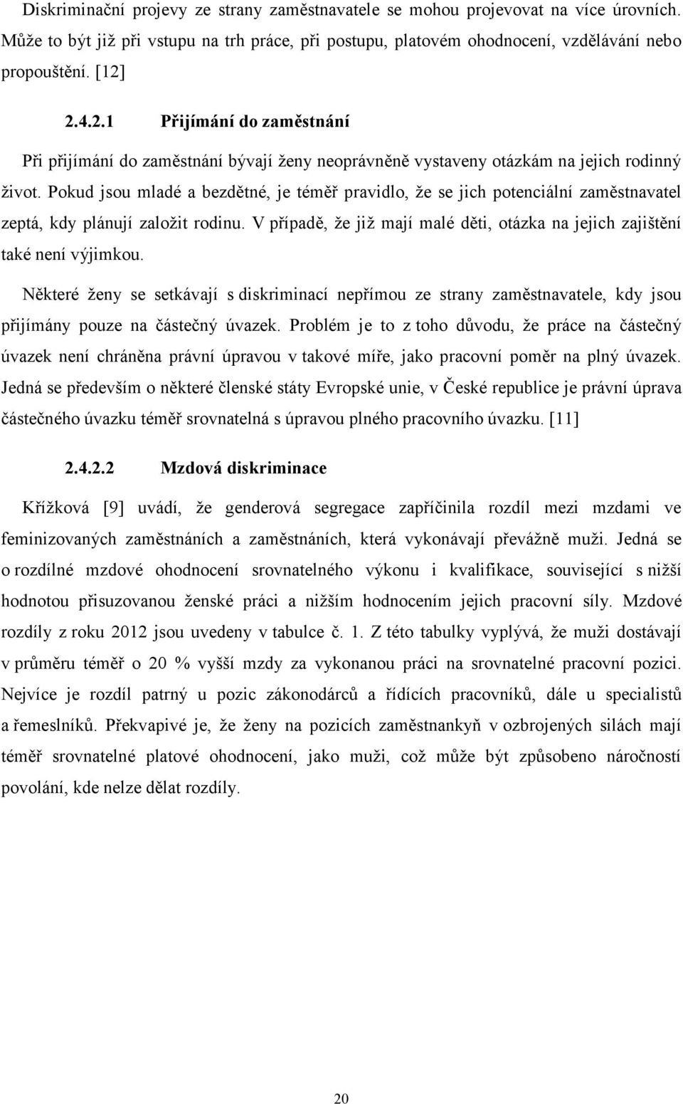 Pokud jsou mladé a bezdětné, je téměř pravidlo, že se jich potenciální zaměstnavatel zeptá, kdy plánují založit rodinu. V případě, že již mají malé děti, otázka na jejich zajištění také není výjimkou.