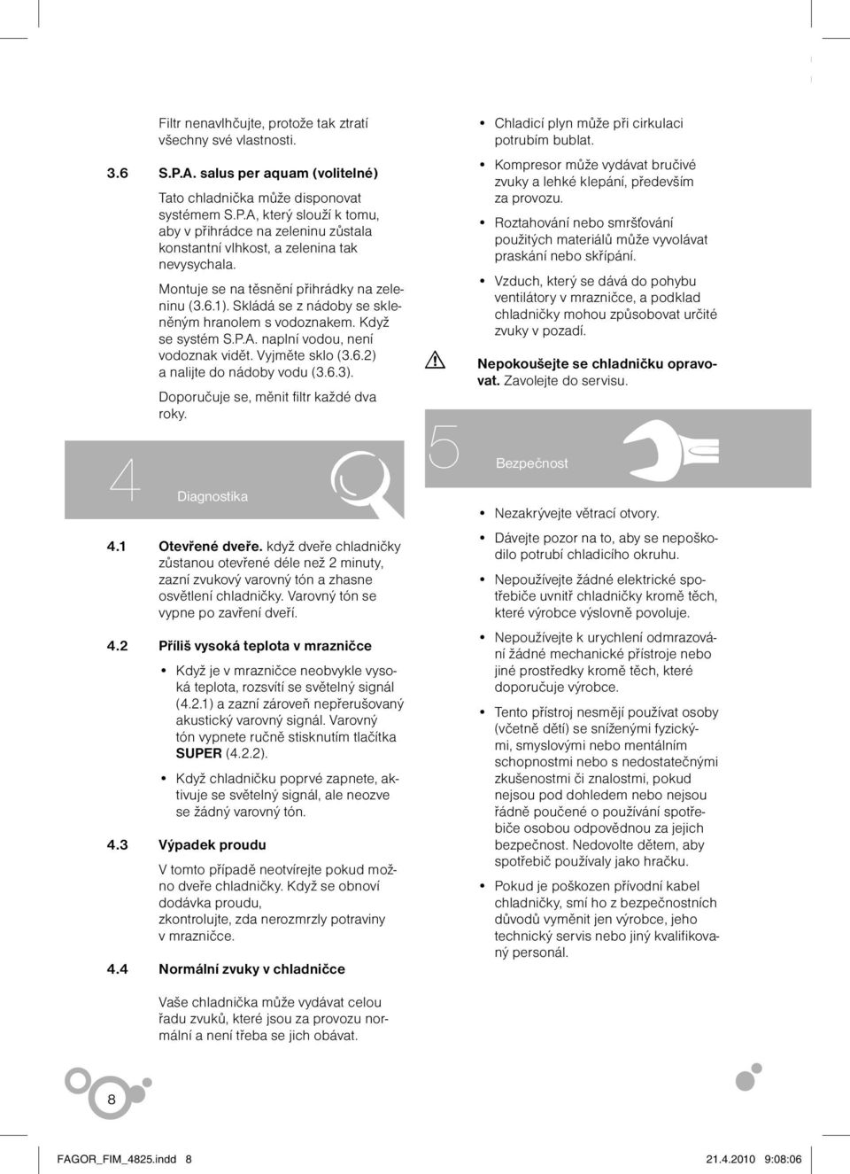 6.3). Doporučuje se, měnit filtr každé dva roky. Chladicí plyn může při cirkulaci potrubím bublat. Kompresor může vydávat bručivé zvuky a lehké klepání, především za provozu.