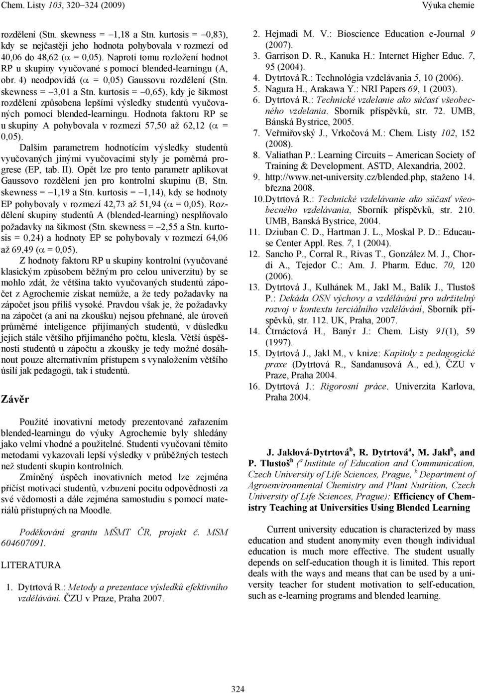 kurtosis = 0,65), kdy je šikmost rozdělení způsobena lepšími výsledky studentů vyučovaných pomocí blended-learningu. Hodnota faktoru RP se u skupiny A pohybovala v rozmezí 57,50 až 62,12 (α = 0,05).