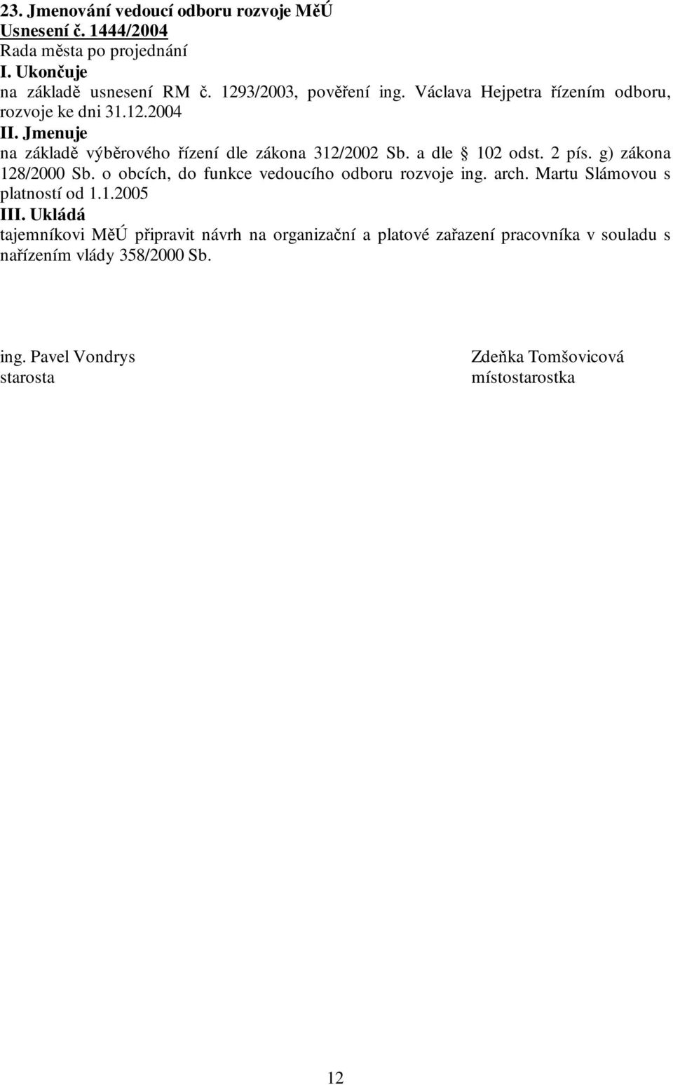 2 pís. g) zákona 128/2000 Sb. o obcích, do funkce vedoucího odboru rozvoje ing. arch. Martu Slámovou s platností od 1.1.2005 I tajemníkovi MěÚ připravit návrh na organizační a platové zařazení pracovníka v souladu s nařízením vlády 358/2000 Sb.