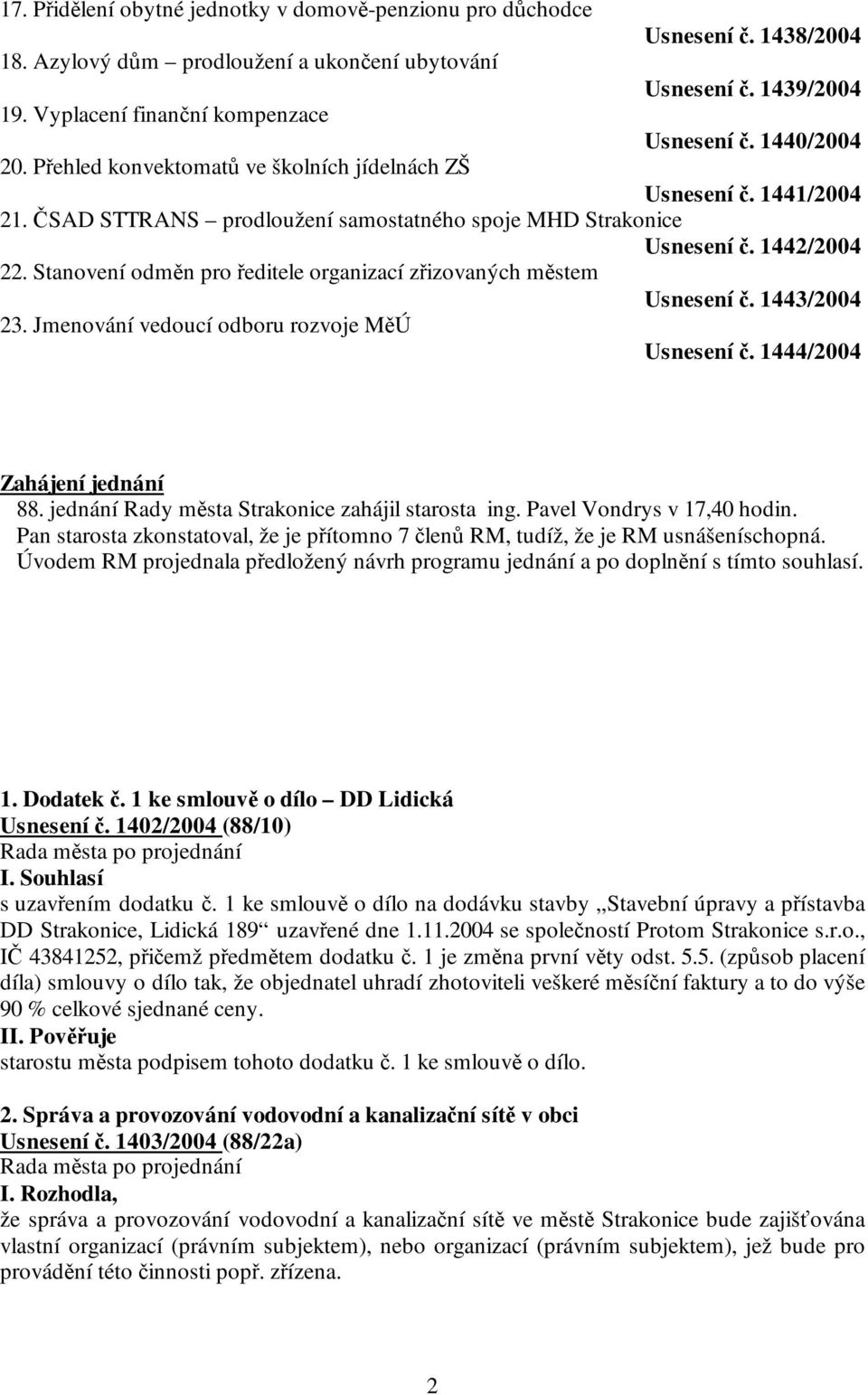 Stanovení odměn pro ředitele organizací zřizovaných městem Usnesení č. 1443/2004 23. Jmenování vedoucí odboru rozvoje MěÚ Usnesení č. 1444/2004 Zahájení jednání 88.