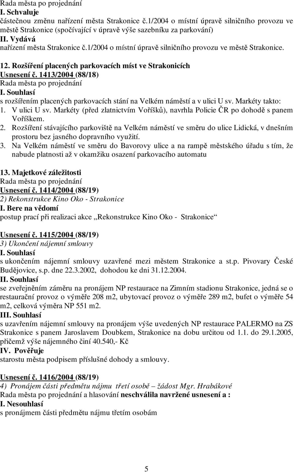 1413/2004 (88/18) s rozšířením placených parkovacích stání na Velkém náměstí a v ulici U sv. Markéty takto: 1. V ulici U sv.