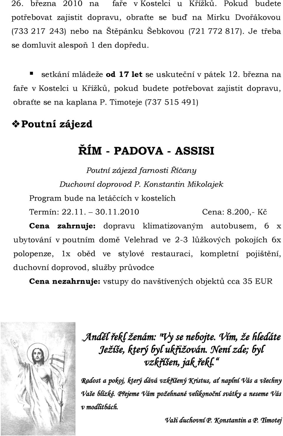 Timoteje (737 515 491) Poutní zájezd ŘÍM - PADOVA - ASSISI Poutní zájezd farnosti Říčany Duchovní doprovod P. Konstantin Mikolajek Program bude na letáčcích v kostelích Termín: 22.11. 30.11.2010 Cena: 8.