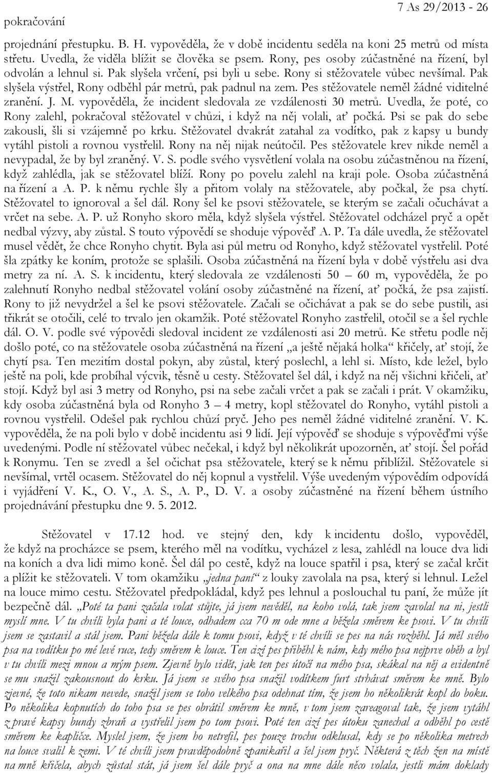 Pes stěžovatele neměl žádné viditelné zranění. J. M. vypověděla, že incident sledovala ze vzdálenosti 30 metrů.