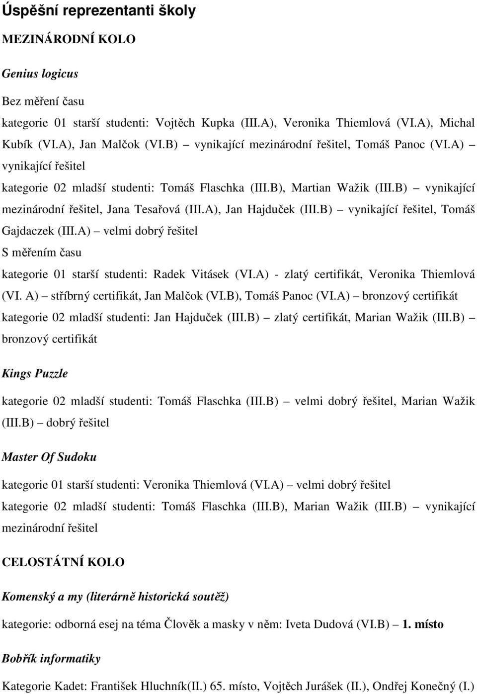 A), Jan Hajduček (III.B) vynikající řešitel, Tomáš Gajdaczek (III.A) velmi dobrý řešitel S měřením času kategorie 01 starší studenti: Radek Vitásek (VI.A) - zlatý certifikát, Veronika Thiemlová (VI.